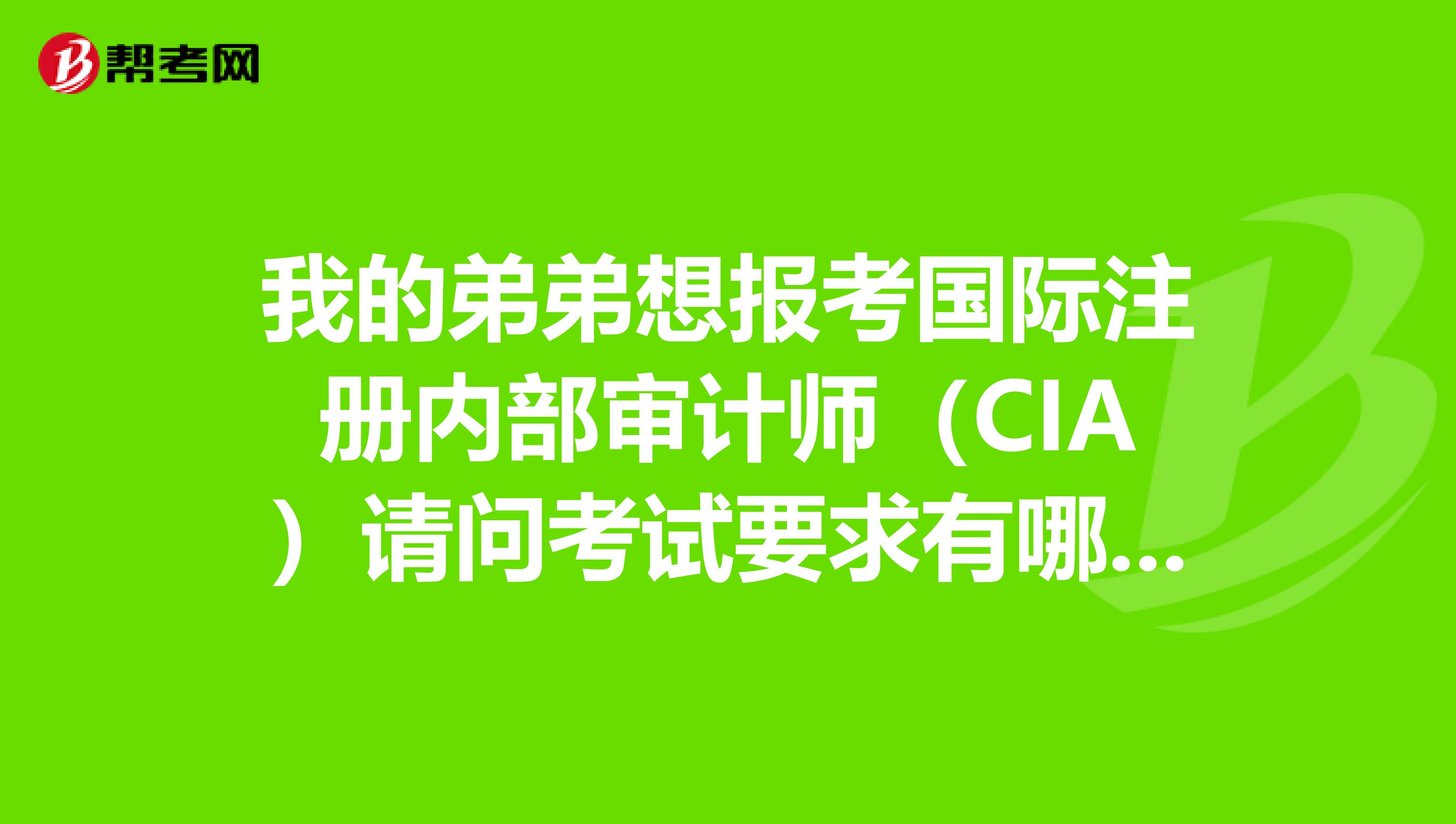 我的弟弟想報考國際注冊內部審計師(CIA)請問考試要求有哪些啊