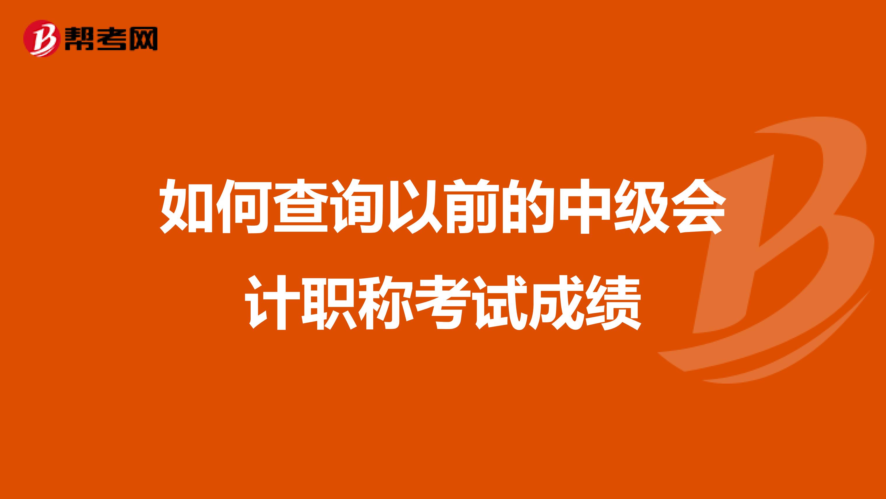 如何查询以前的中级会计职称考试成绩