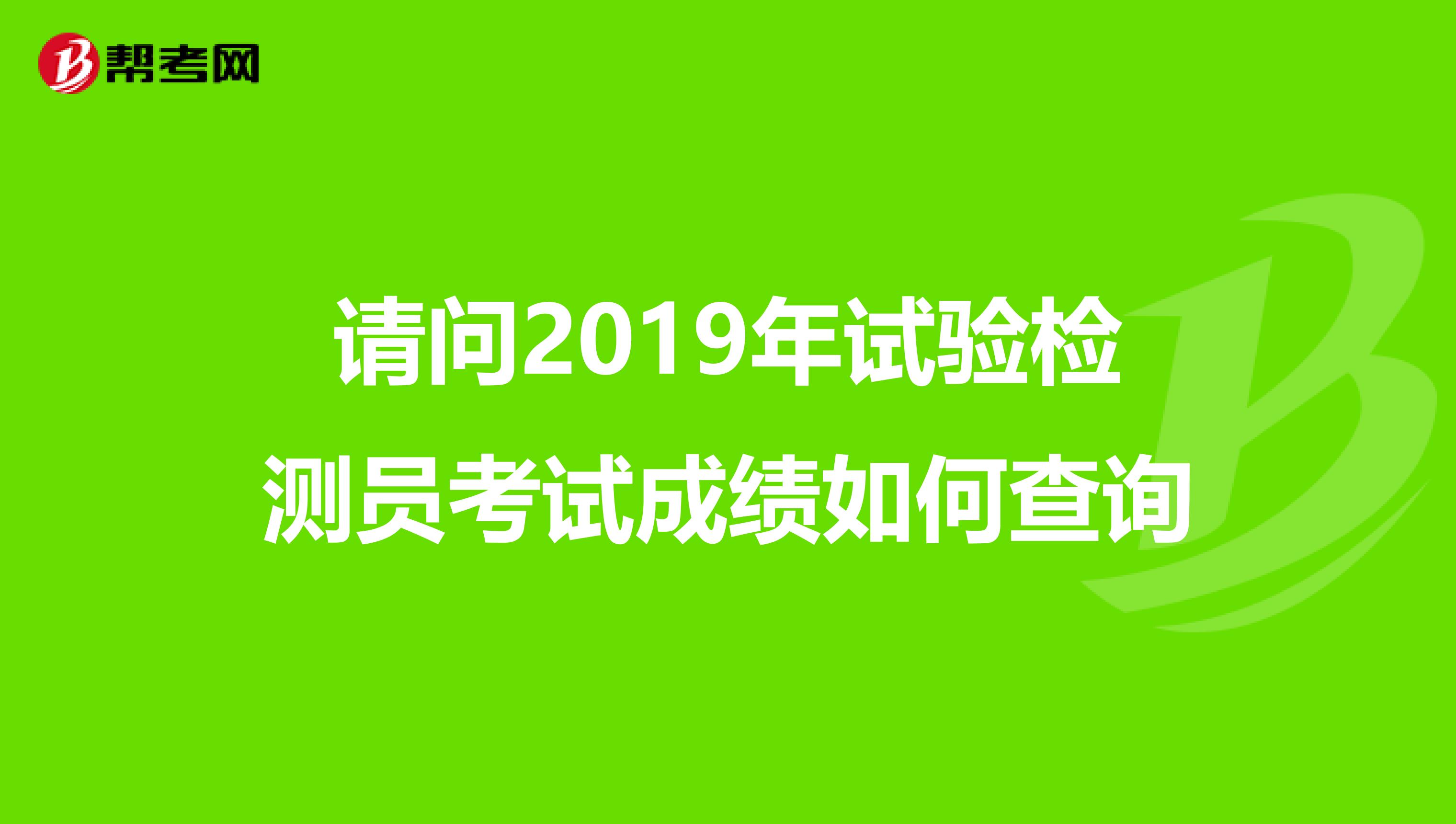 请问2019年试验检测员考试成绩如何查询