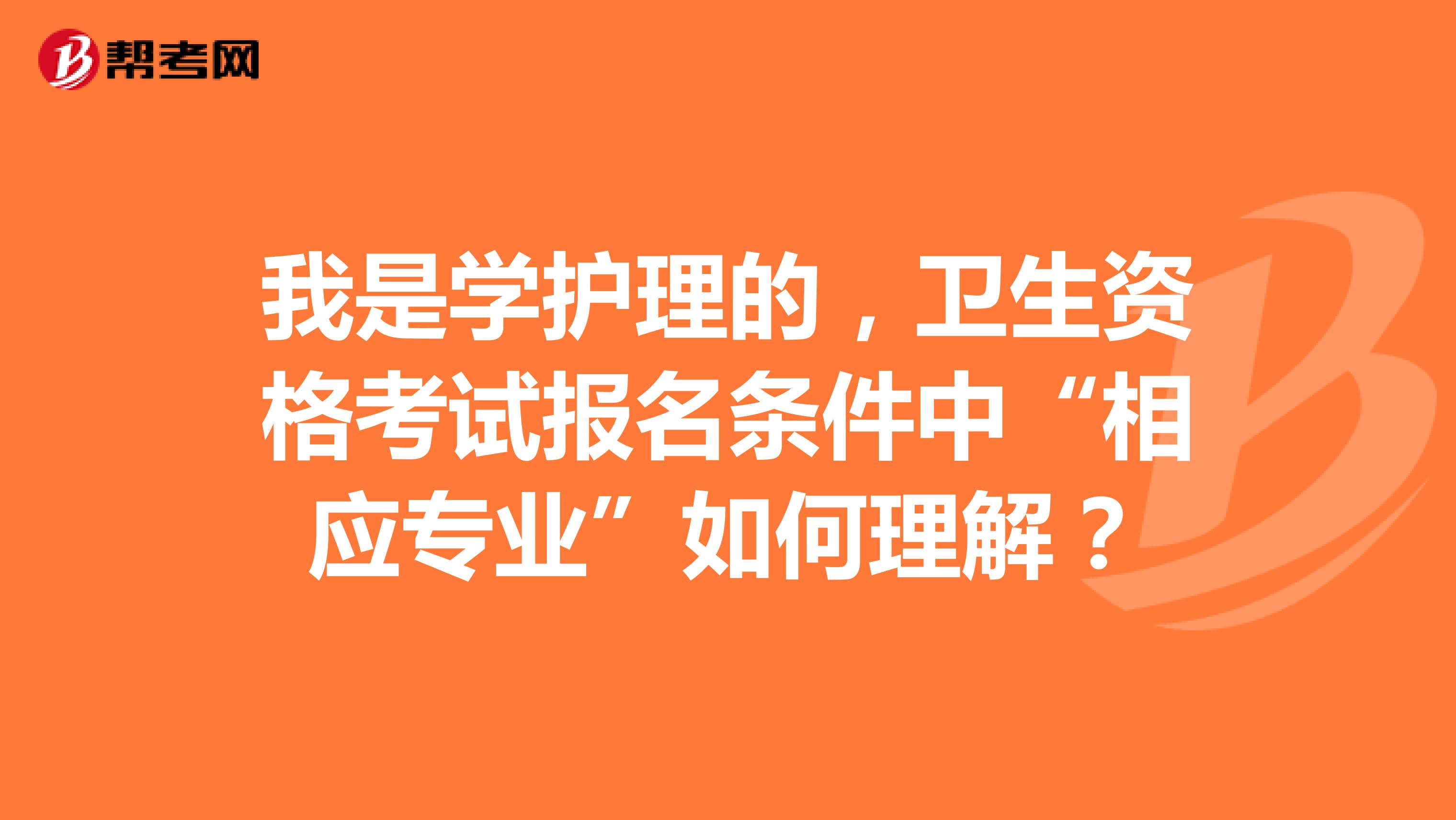 我是学护理的，卫生资格考试报名条件中“相应专业”如何理解？