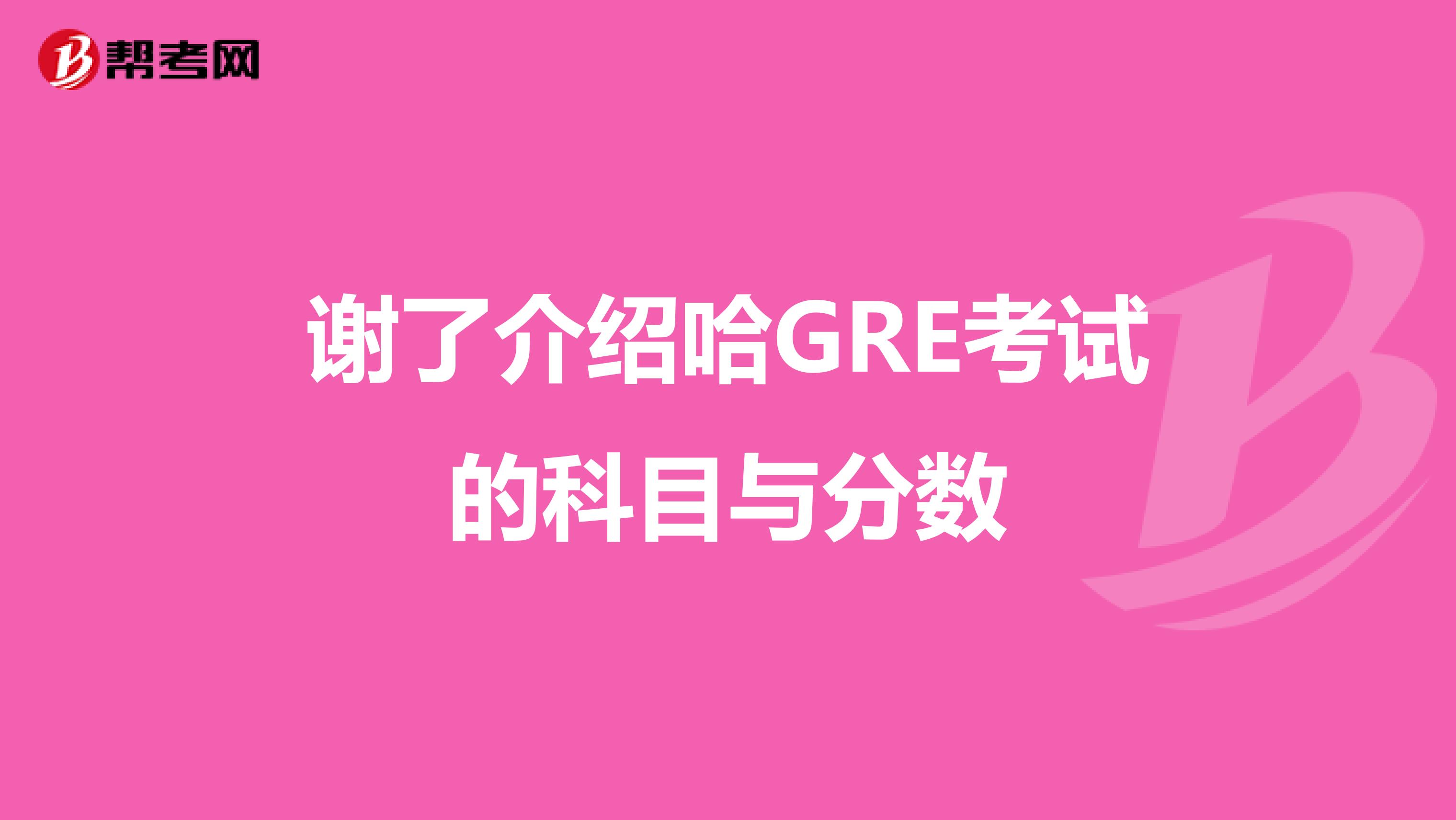 谢了介绍哈GRE考试的科目与分数