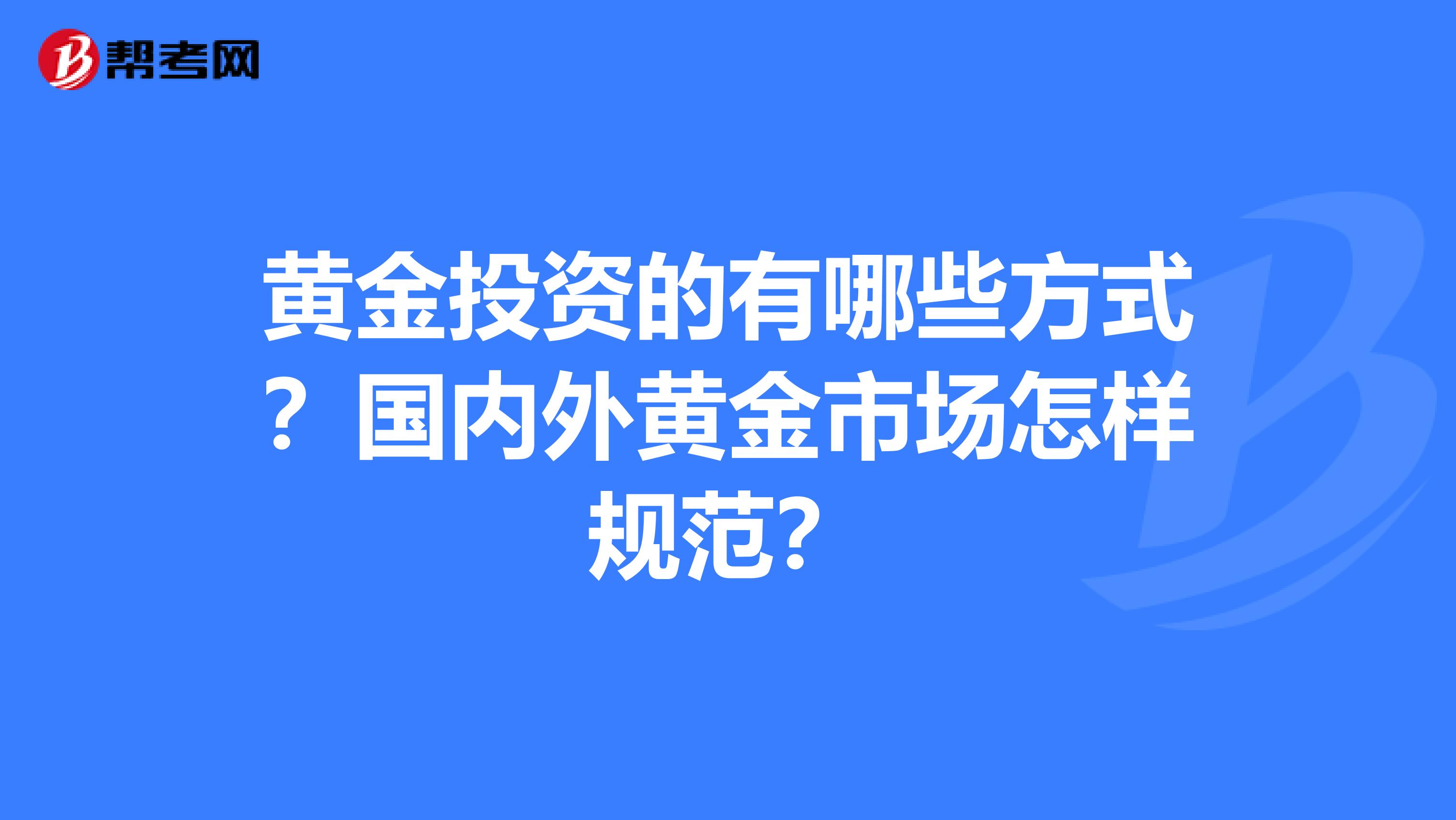 黄金投资的有哪些方式?国内外黄金市场怎样规范?