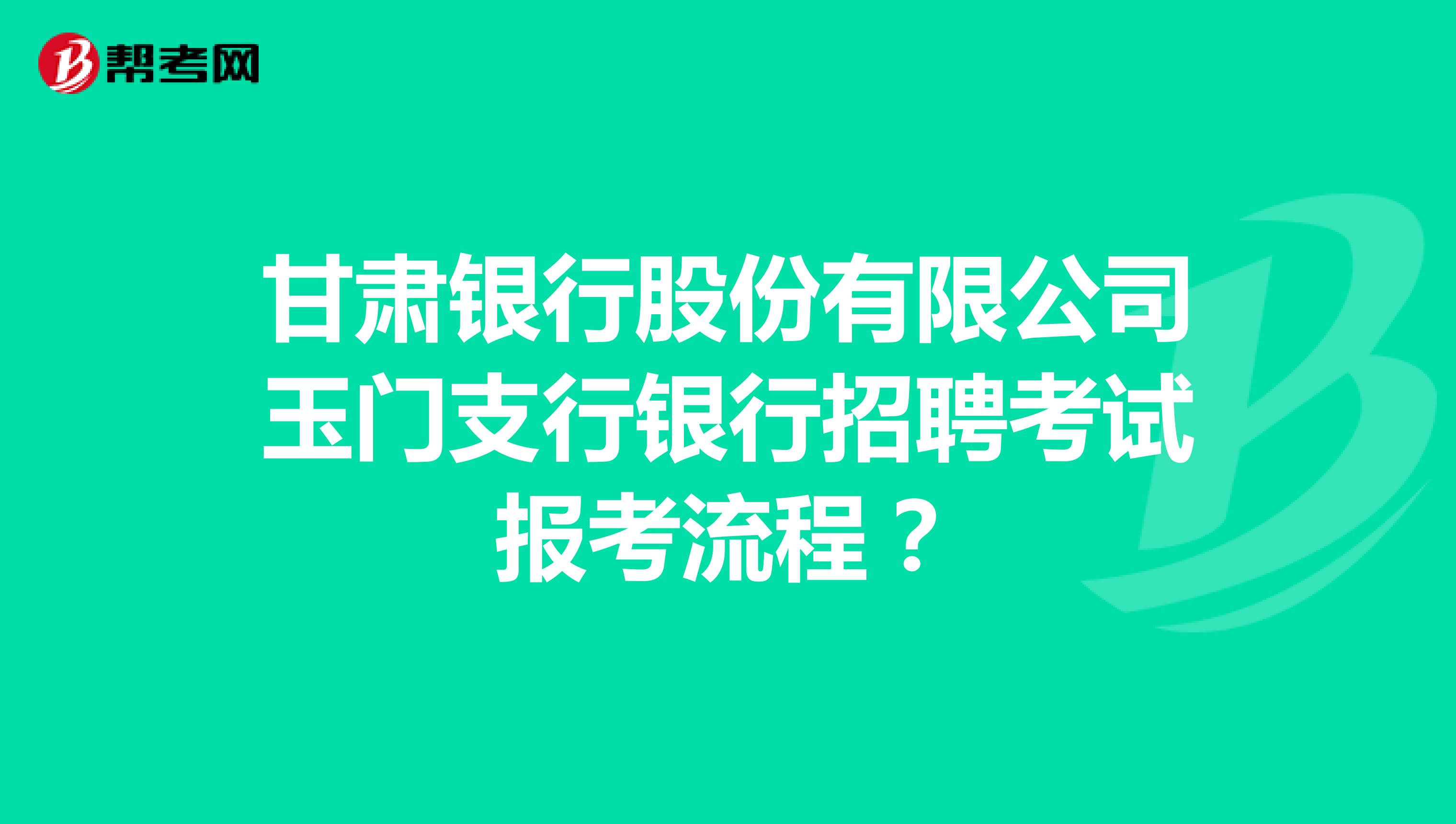 甘肃银行股份有限公司玉门支行银行招聘考试报考流程?