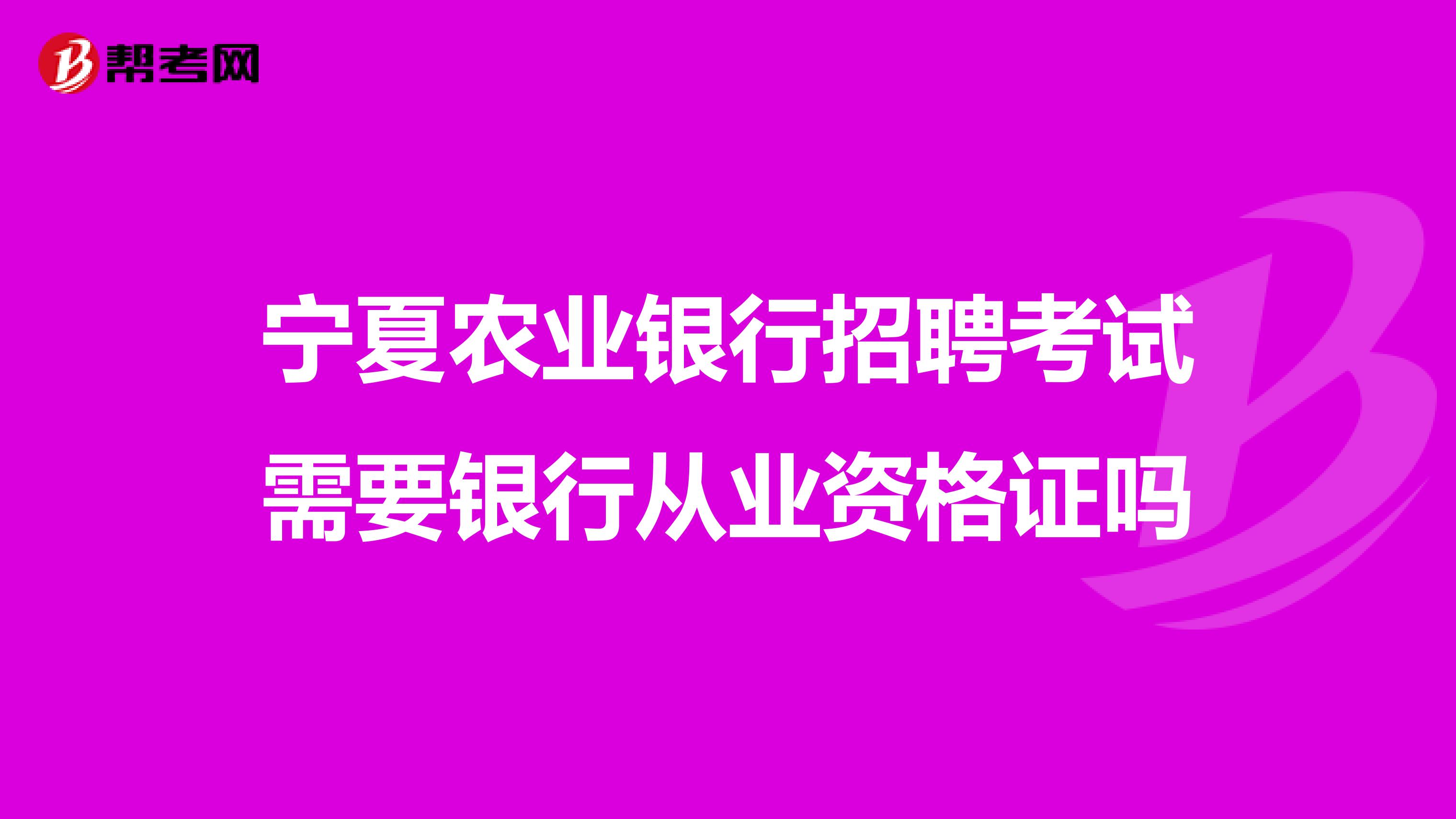 宁夏农业银行招聘考试需要银行从业资格证吗