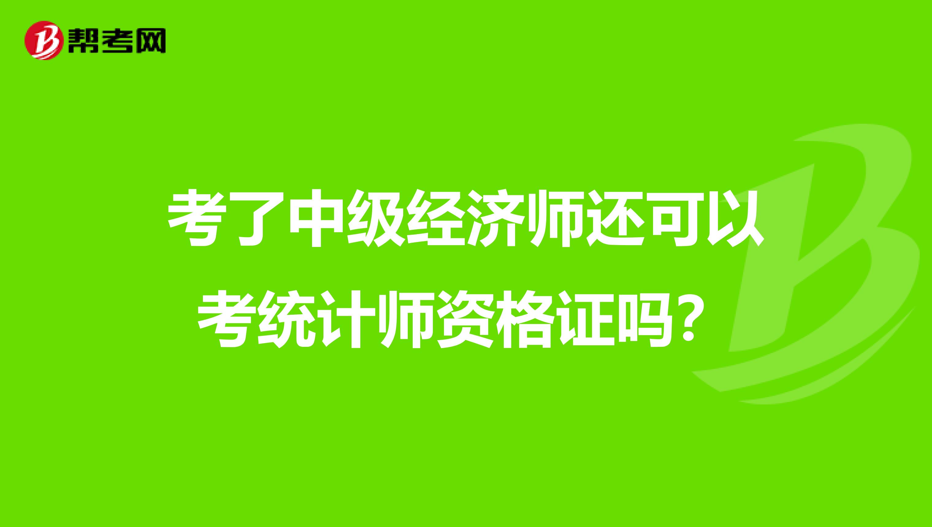 考了中级经济师还可以考统计师资格证吗？