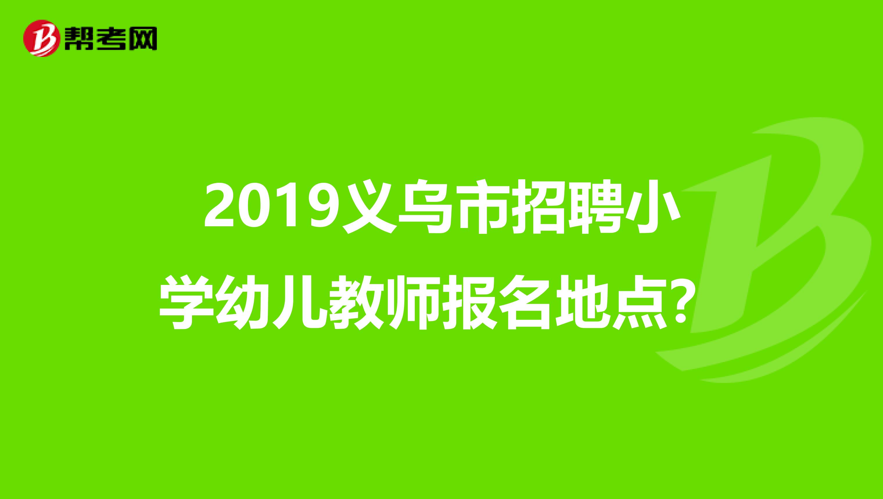 2019義烏市招聘小學(xué)幼兒教師報(bào)名地點(diǎn)？