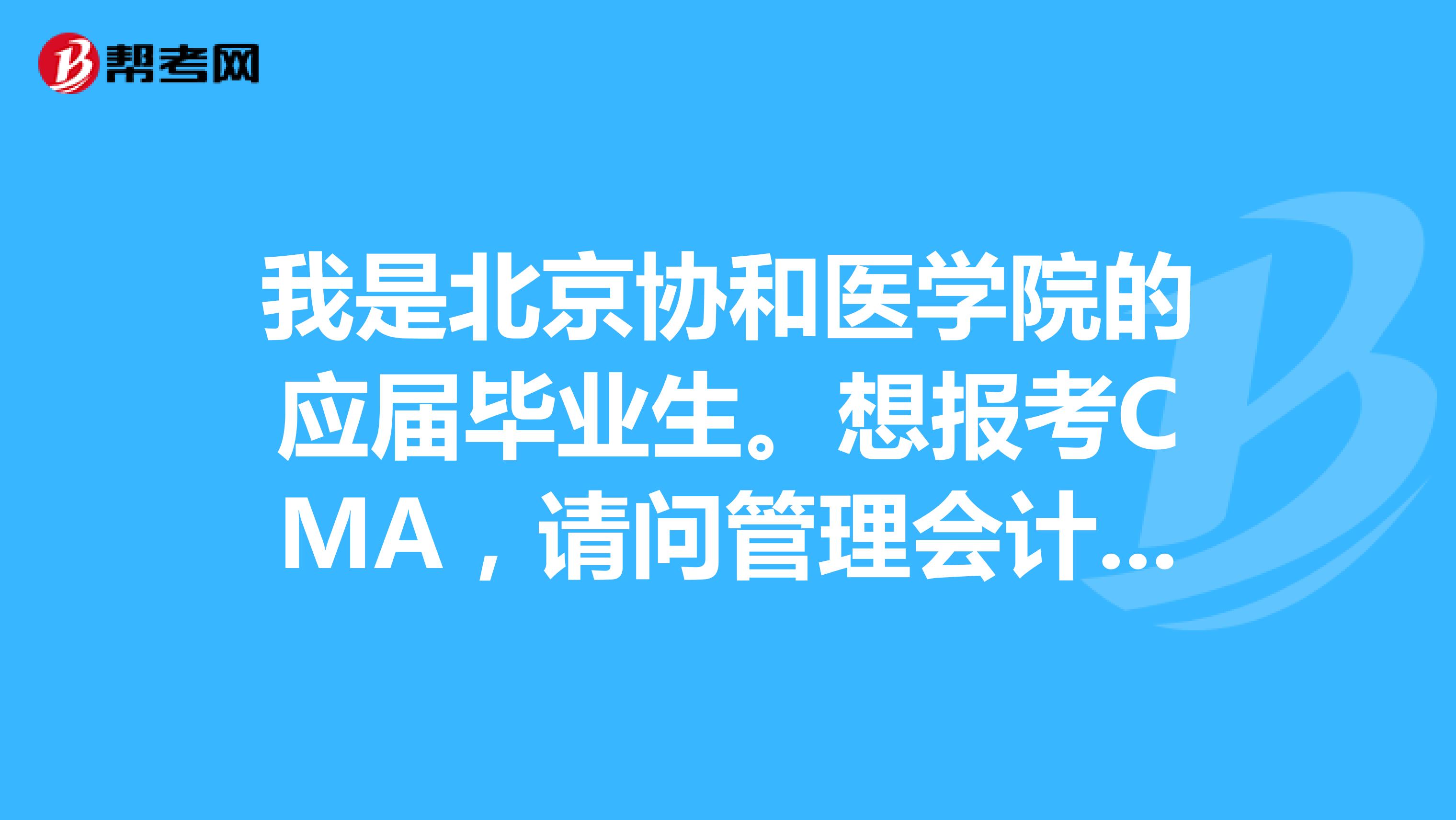我是北京协和医学院的应届毕业生。想报考CMA，请问管理会计师考试要注意哪些事情？
