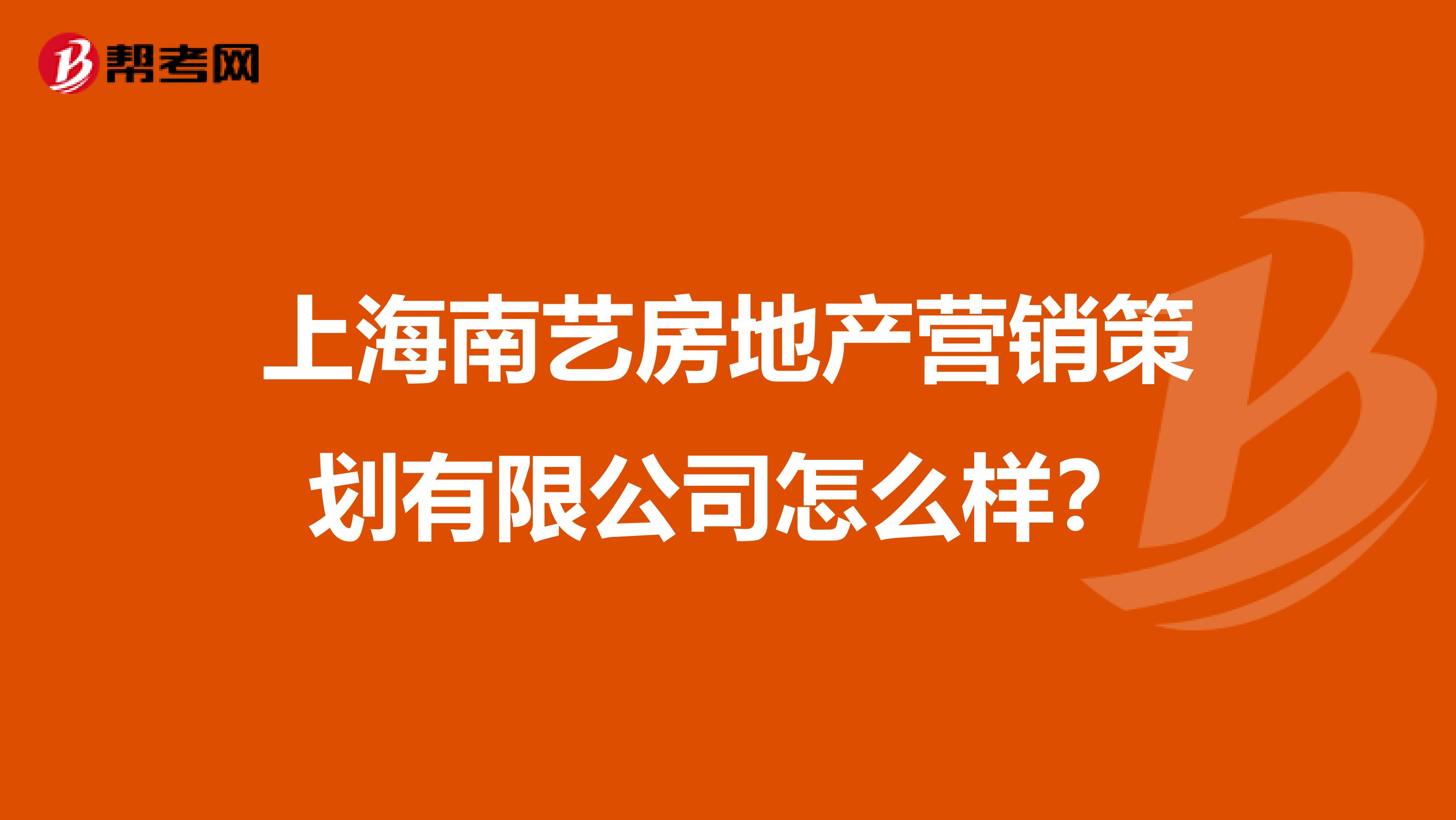 上海南艺房地产营销策划有限公司怎么样？