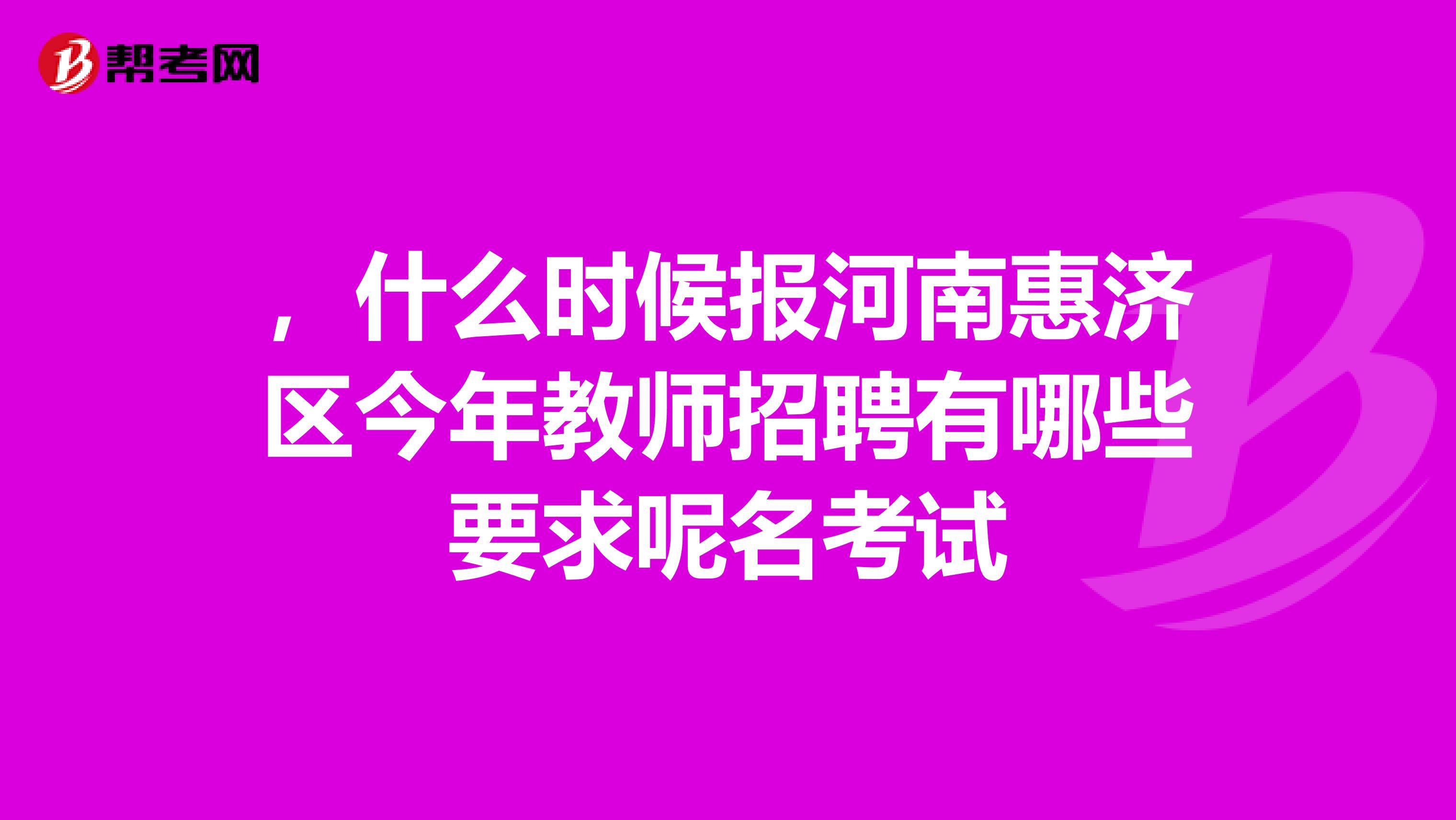 ，什么时候报河南惠济区今年教师招聘有哪些要求呢名考试