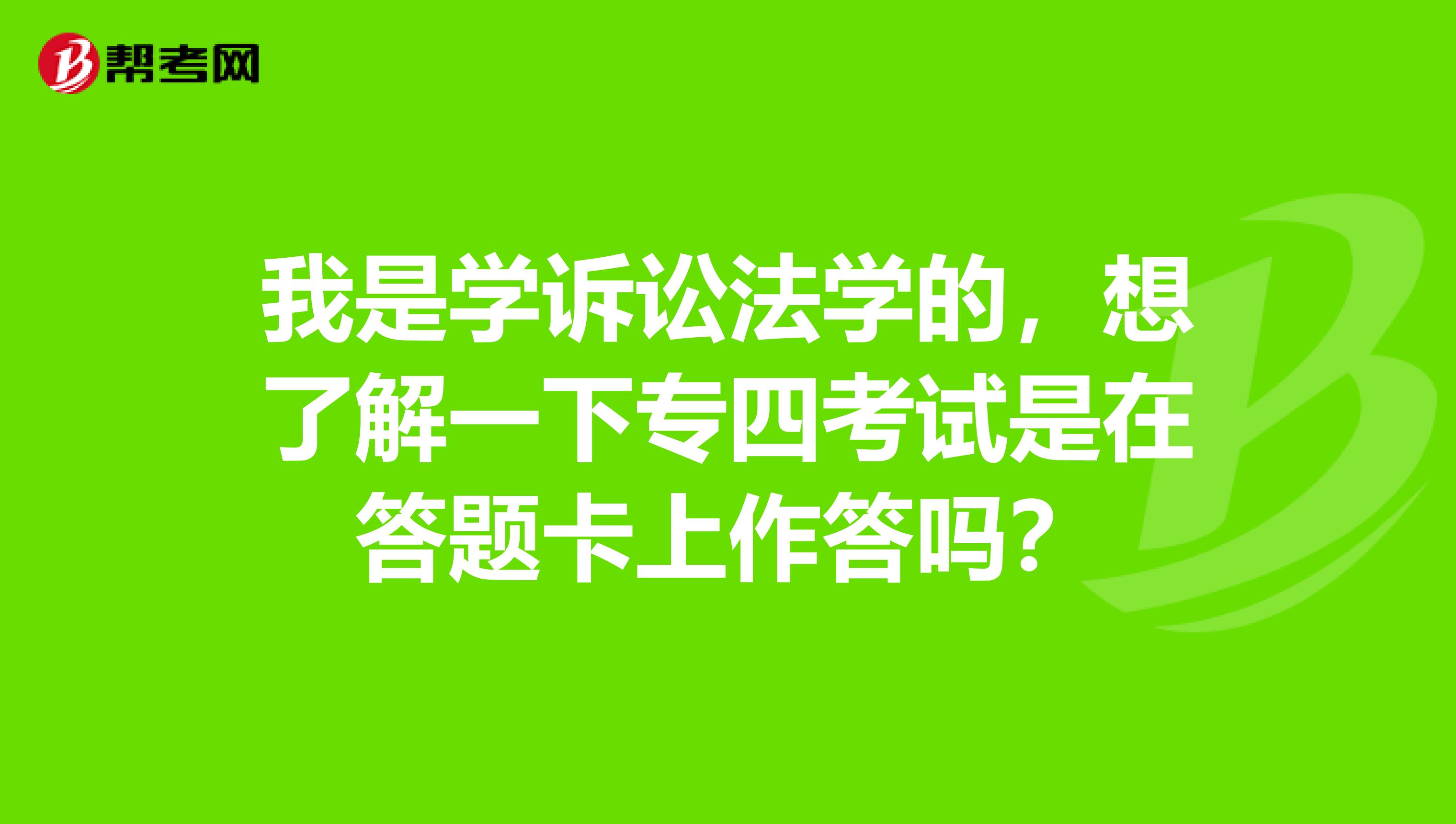 我是学诉讼法学的，想了解一下专四考试是在答题卡上作答吗？