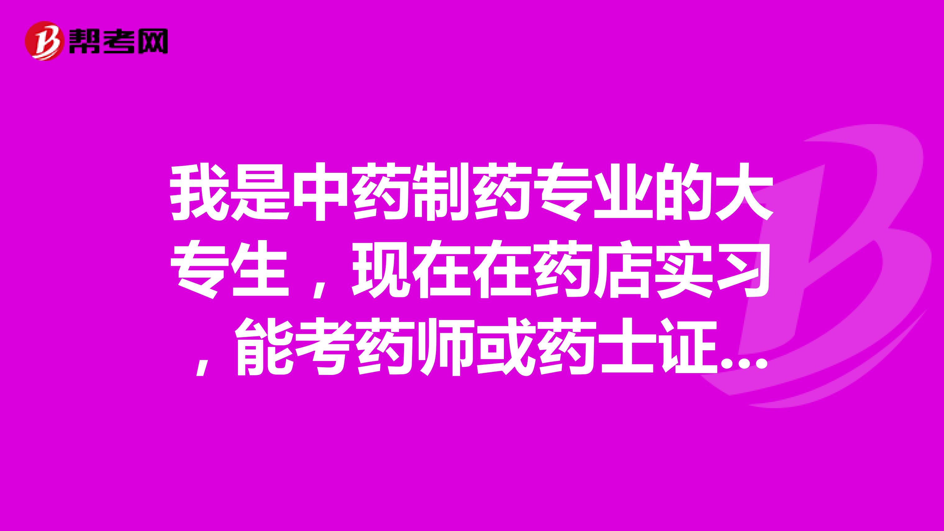 我是中药制药专业的大专生，现在在药店实习，能考药师或药士证吗？如果在药厂工作有药师证有什么好处？