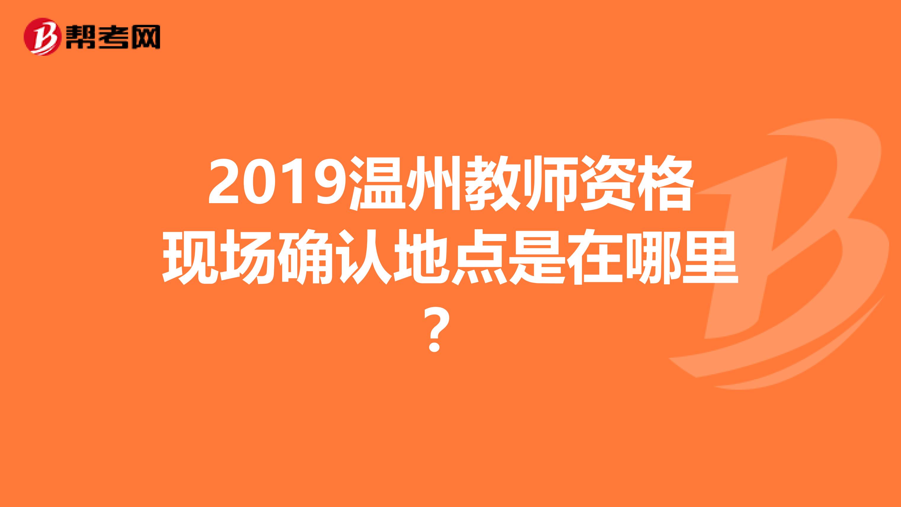 2019温州教师资格现场确认地点是在哪里？