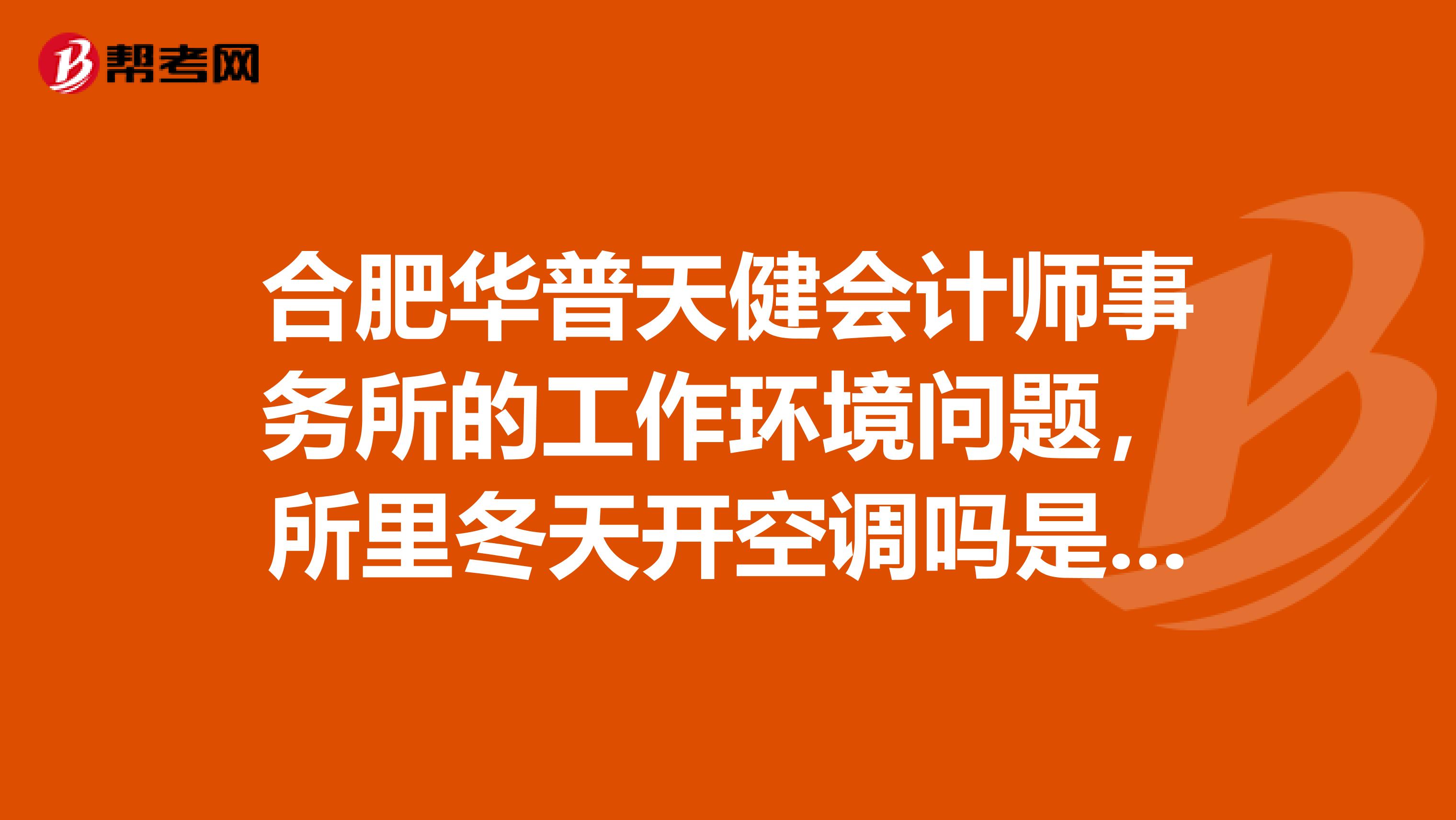 合肥华普天健会计师事务所的工作环境问题，所里冬天开空调吗是，室内空气怎么样？会不会经常开窗换气啊因