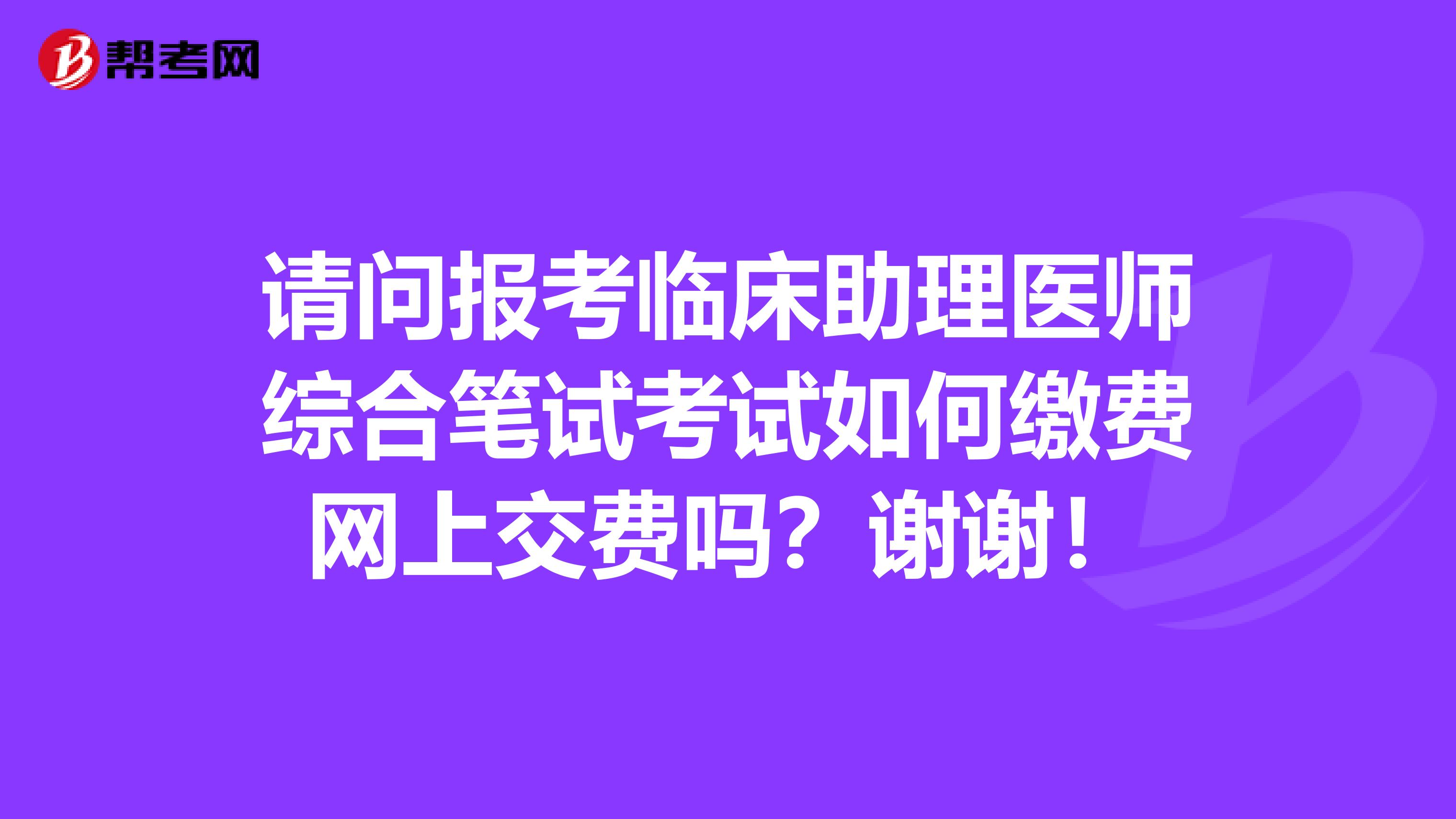 请问报考临床助理医师综合笔试考试如何缴费网上交费吗?谢谢!