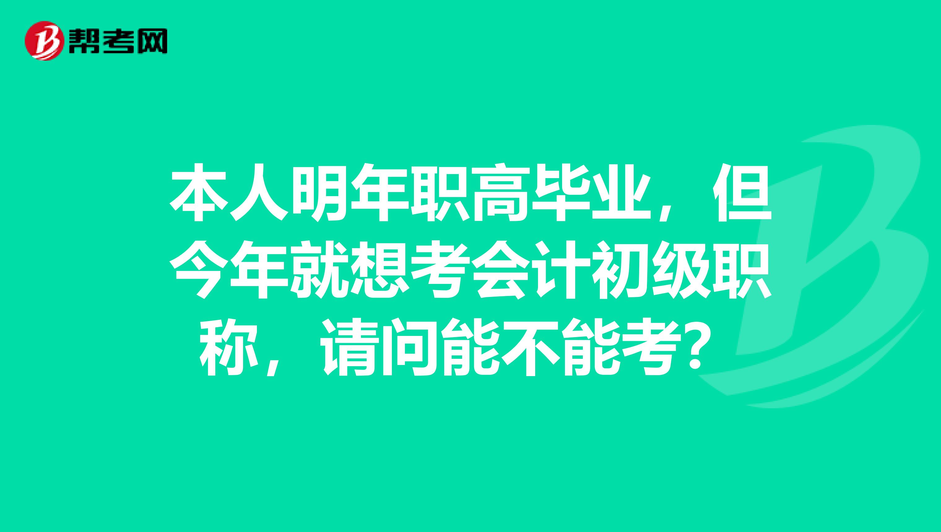 本人明年职高毕业，但今年就想考会计初级职称，请问能不能考？