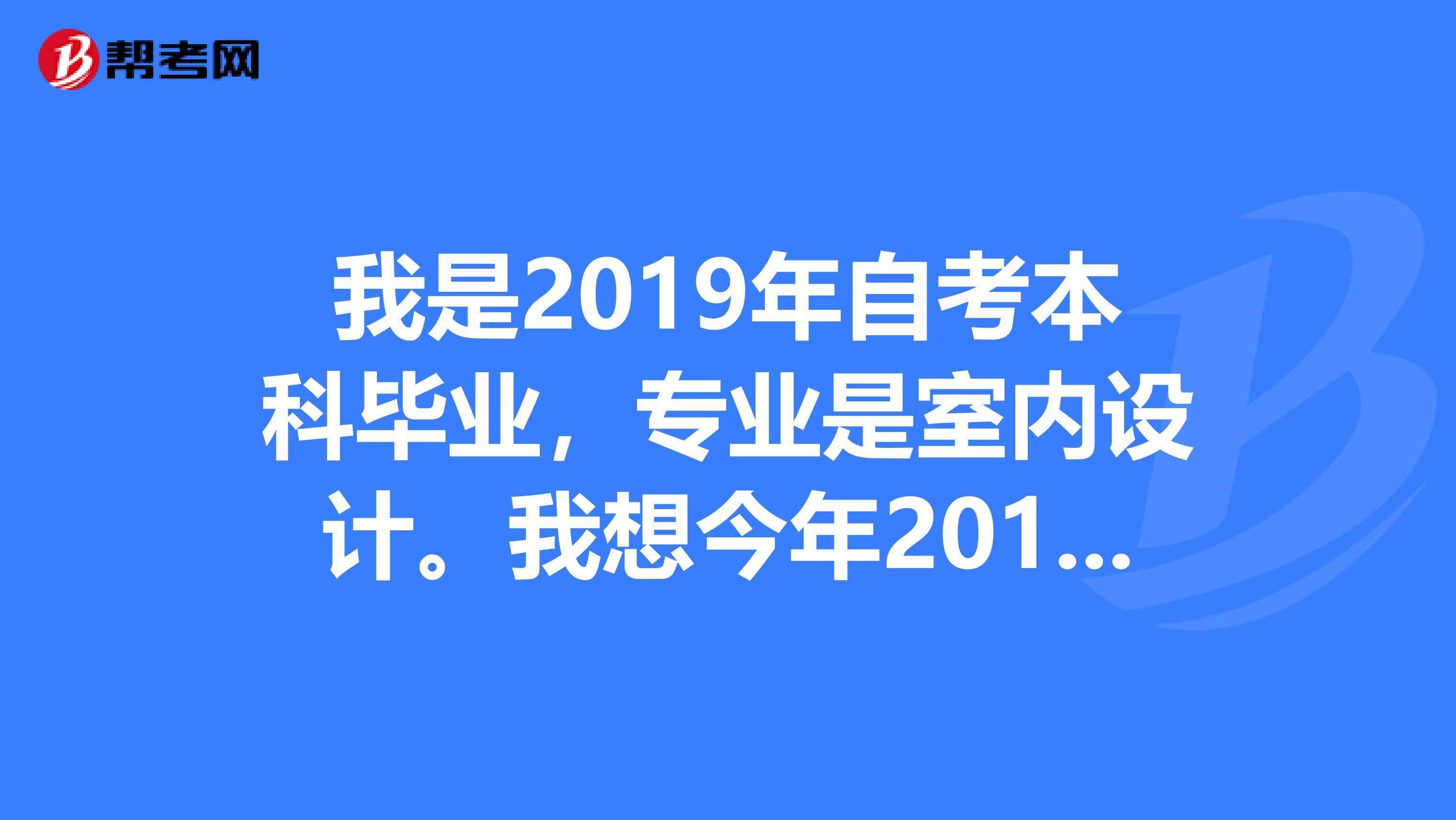 我是2019年自考本科毕业，专业是室内设计。我想今年2019考一建，可以报考吗，