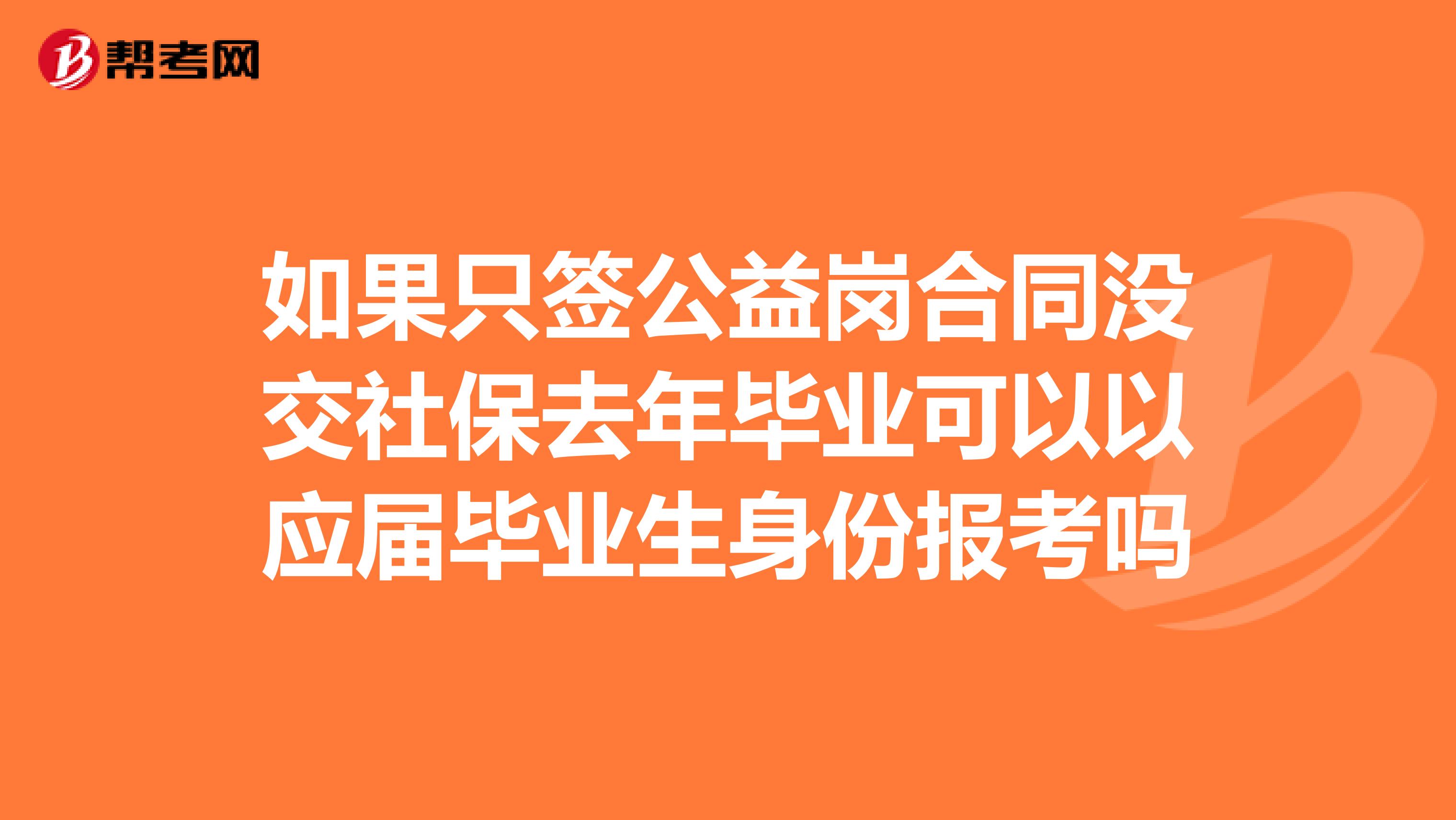 如果只签公益岗合同没交社保去年毕业可以以应届毕业生身份报考吗