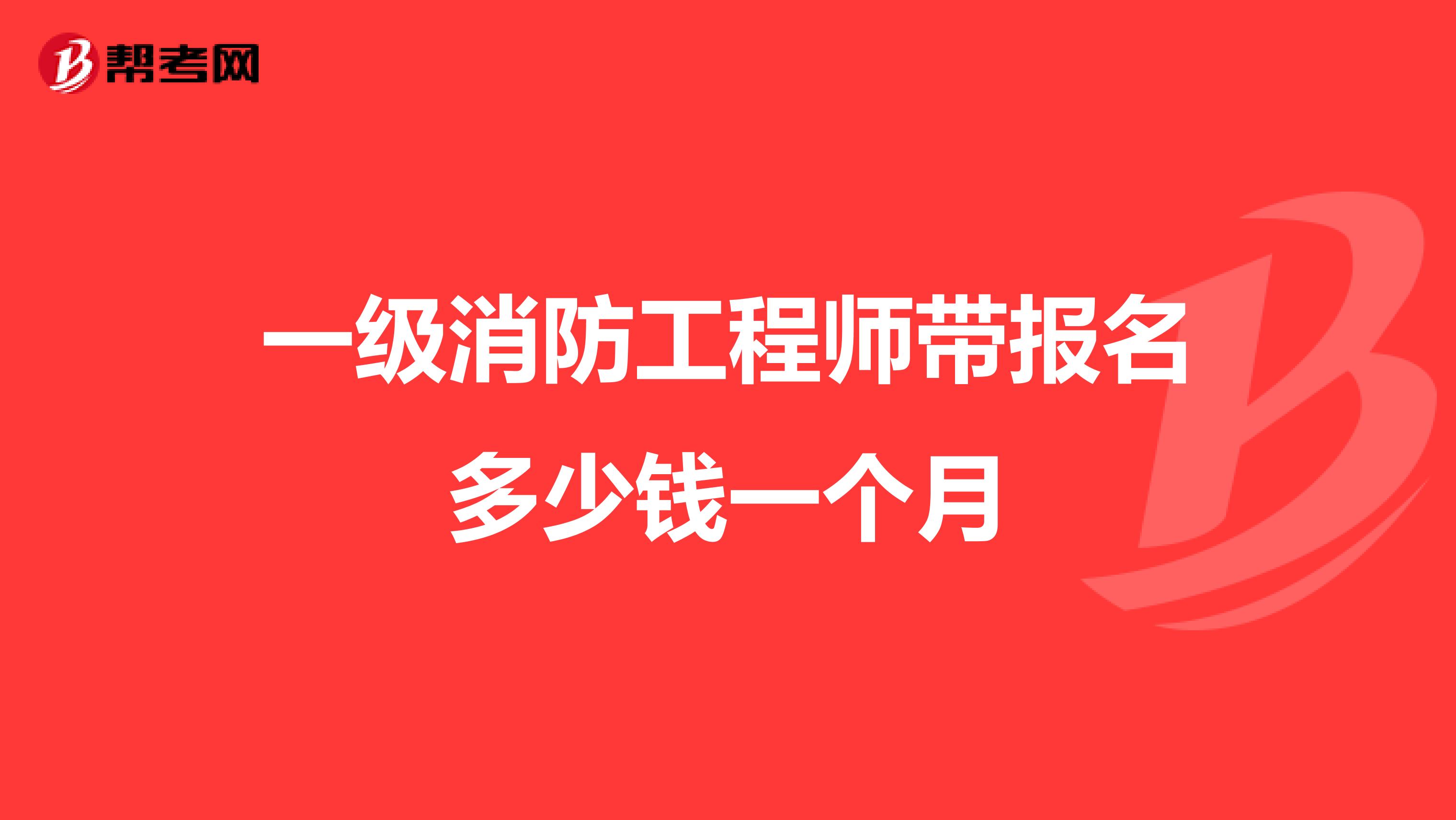 一级消防工程师带报名多少钱一个月