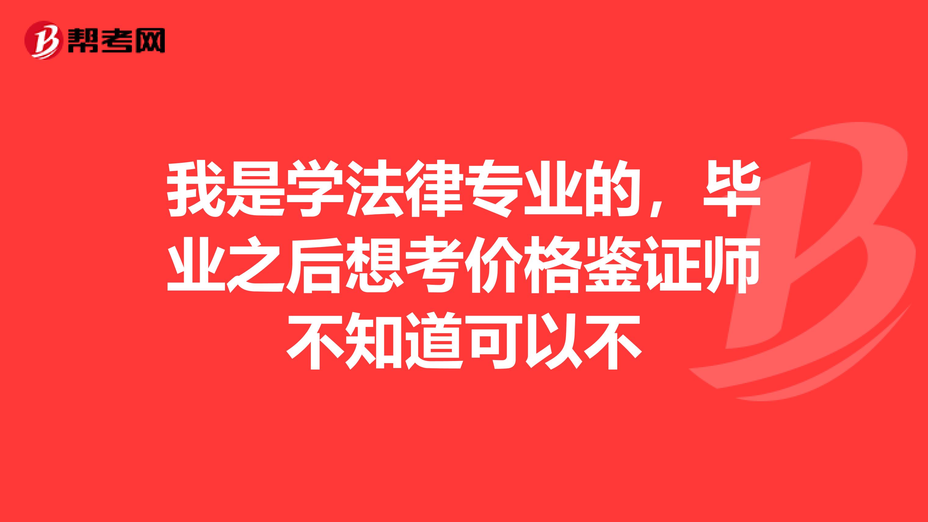 我是学法律专业的，毕业之后想考价格鉴证师不知道可以不