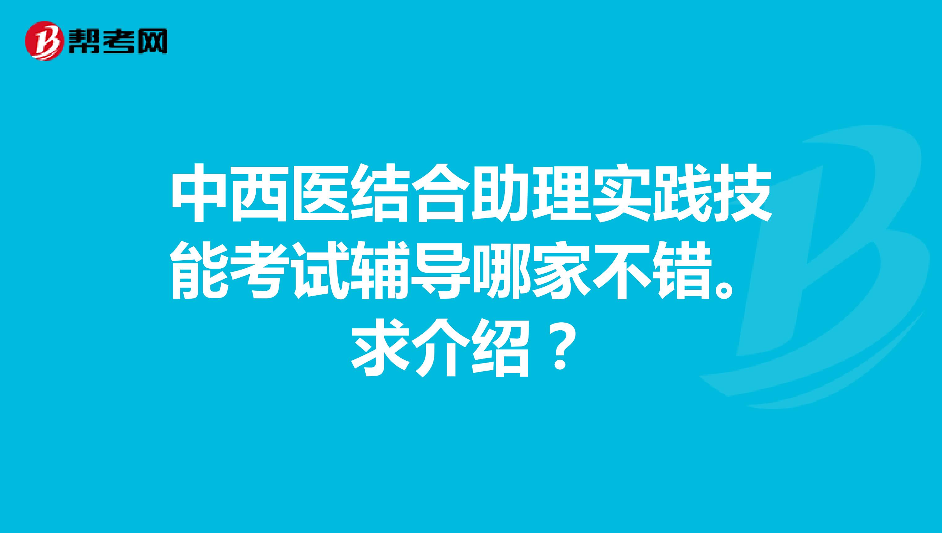 中西医结合助理实践技能考试辅导哪家不错。求介绍?