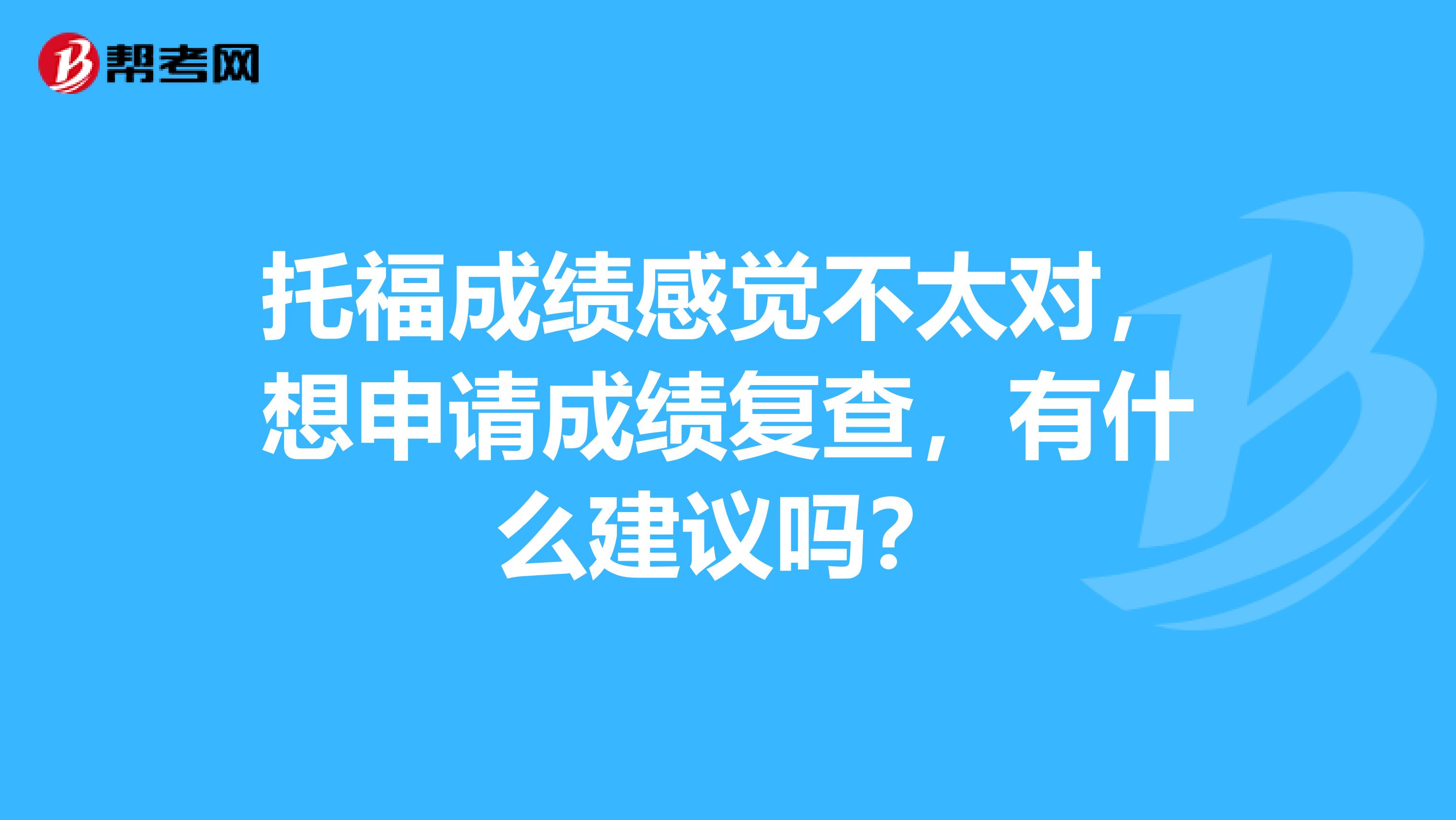 托福成绩感觉不太对，想申请成绩复查，有什么建议吗？