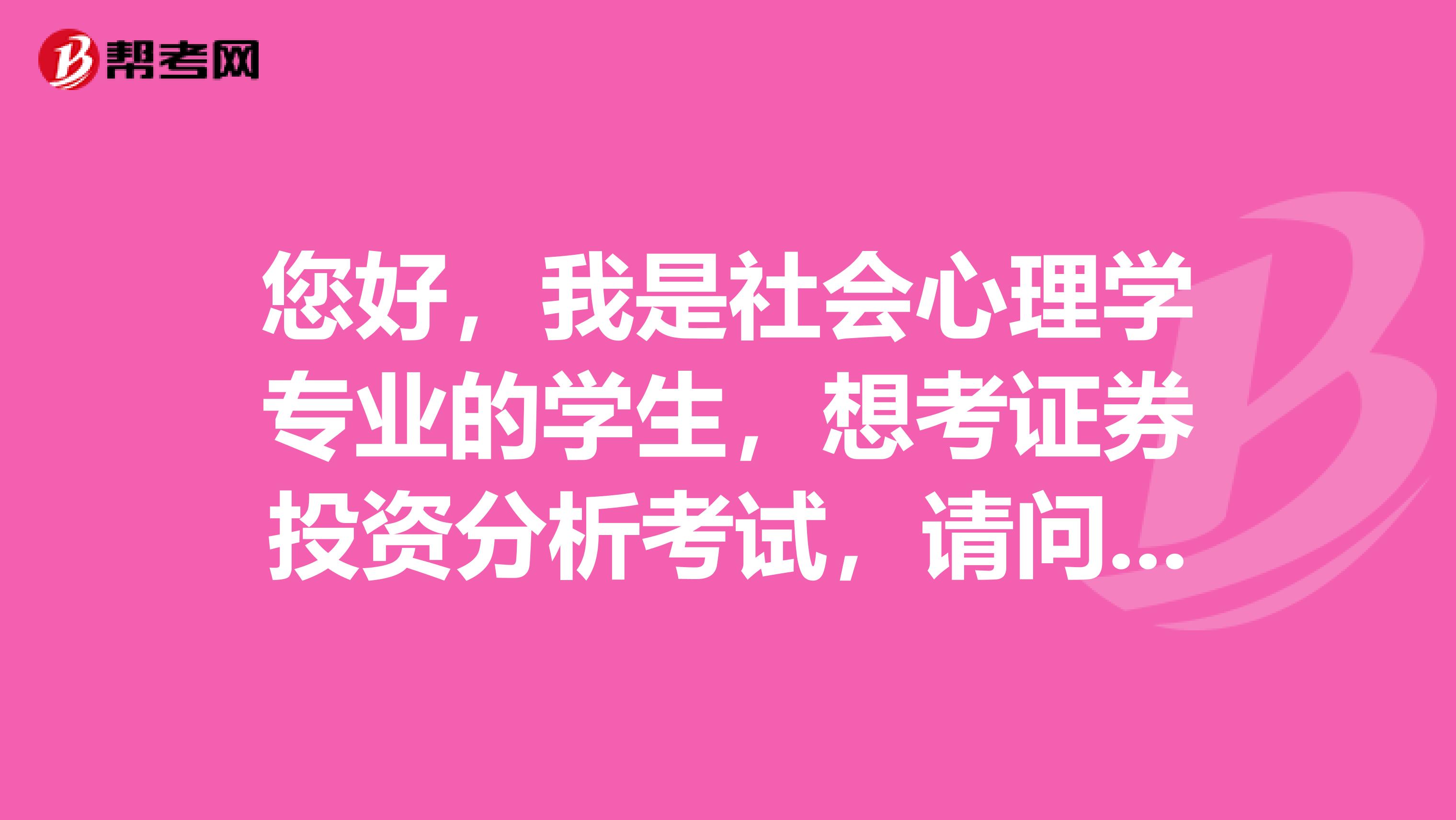 您好,我是社会心理学专业的学生,想考证券投资分析考试,请问什么是证券投资分析考试?
