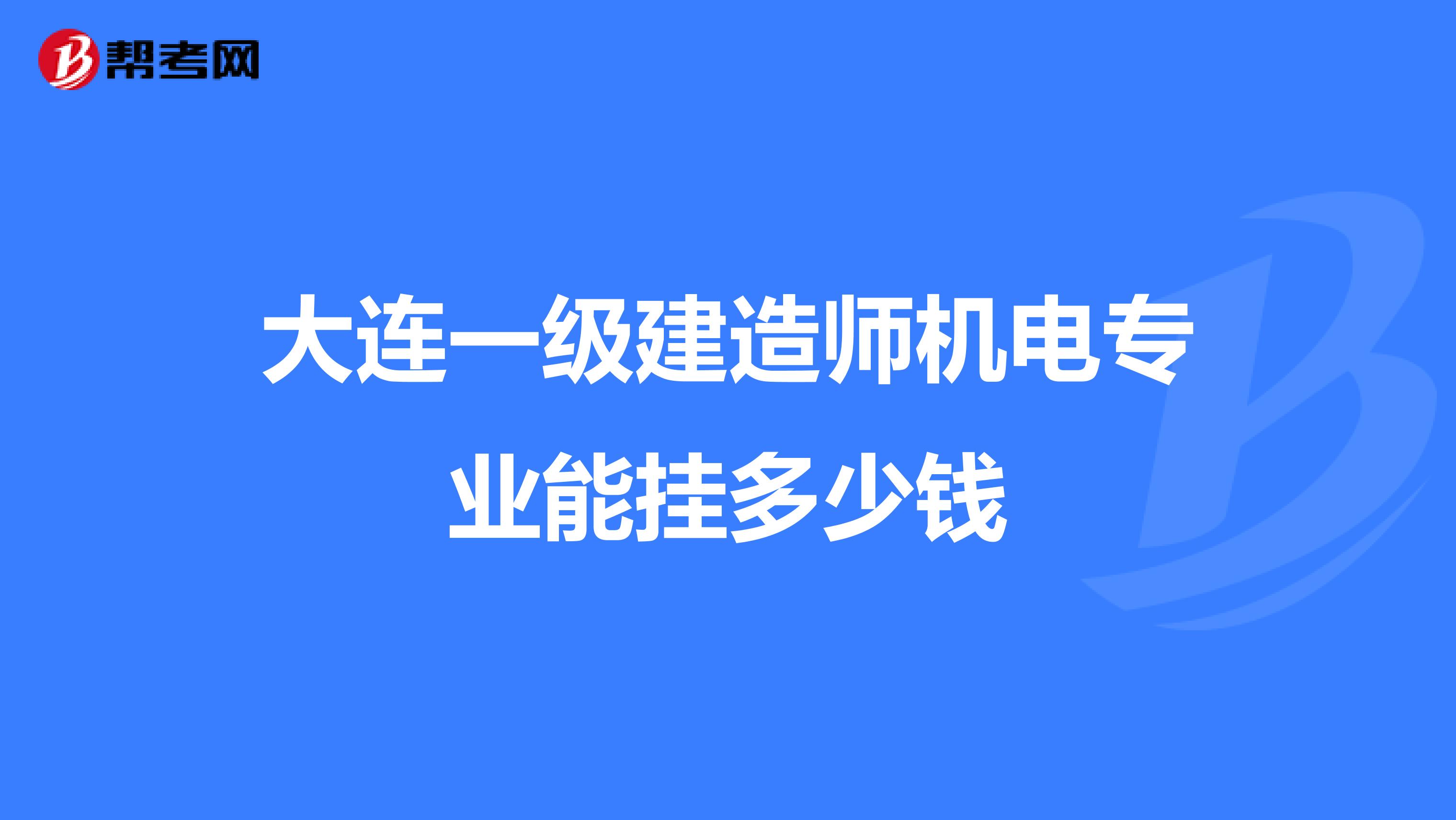 大連一級建造師機電專業能掛多少錢