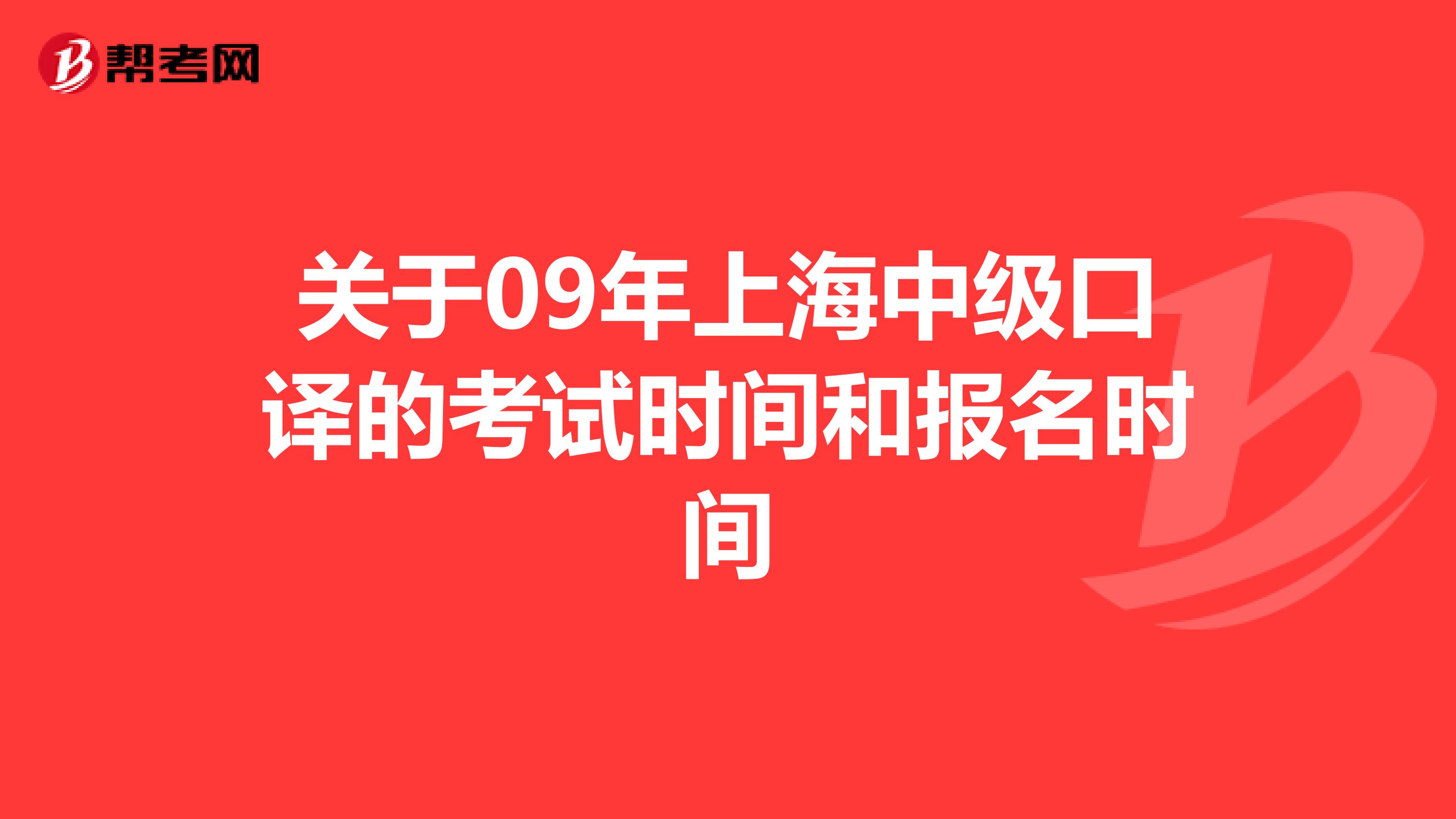 关于09年上海中级口译的考试时间和报名时间