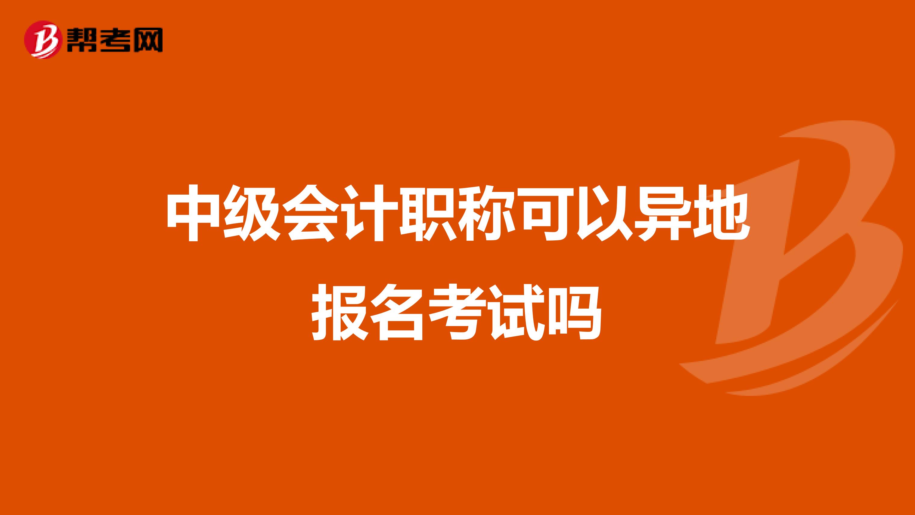 中级会计职称可以异地报名考试吗