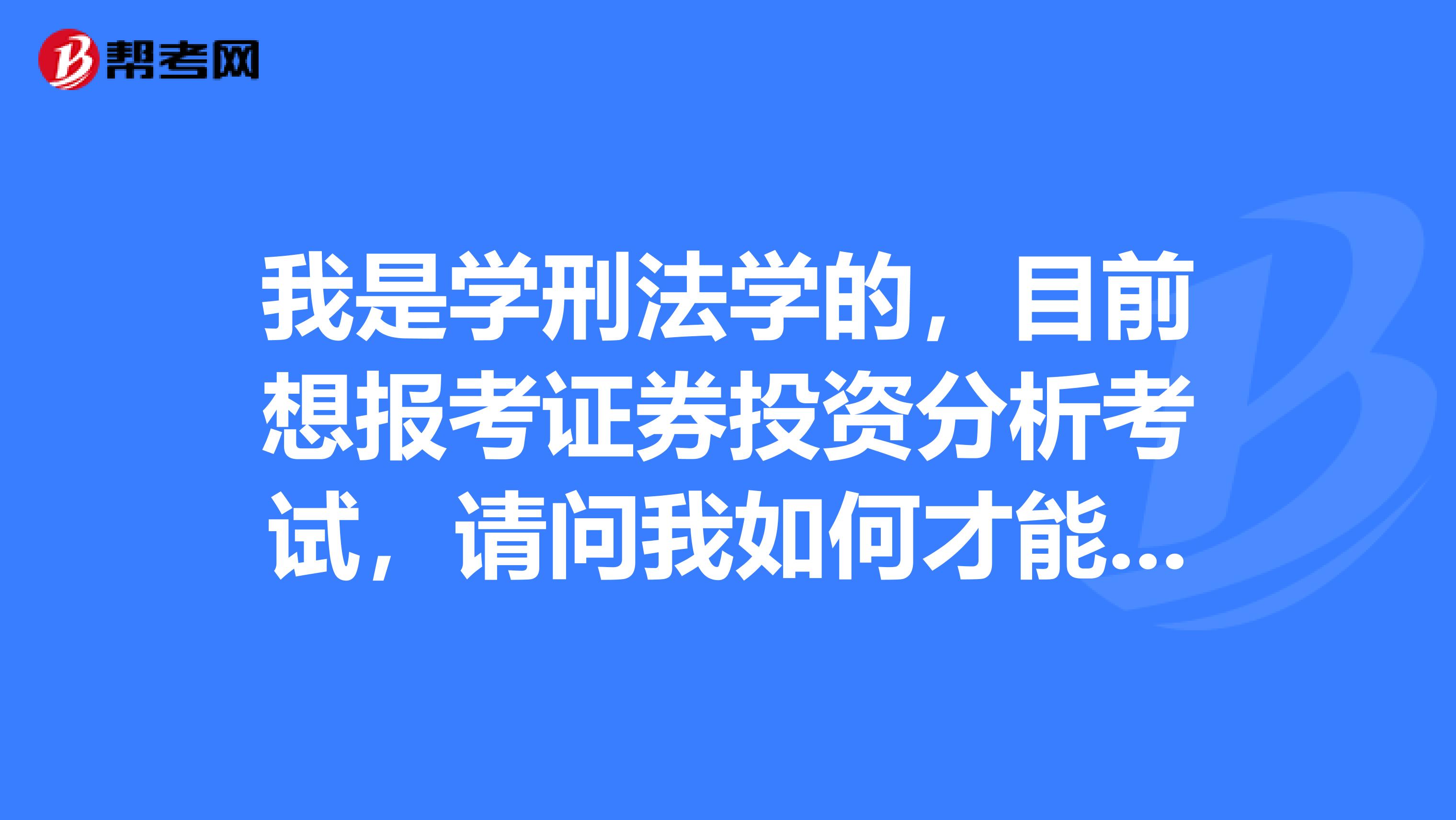 我是学刑法学的,目前想报考证券投资分析考试,请问我如何才能成为一名证券投资分析师?