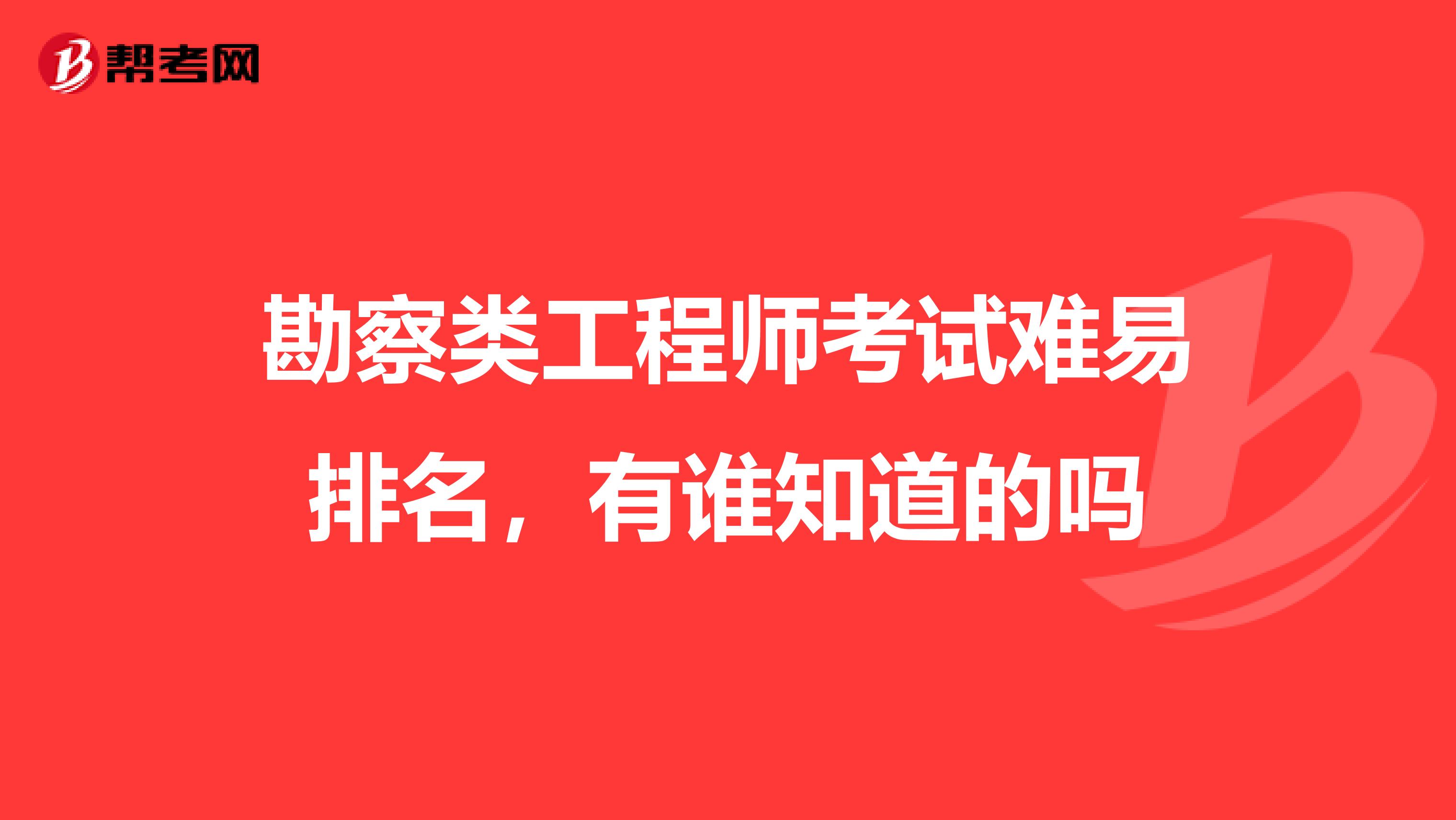 勘察類工程師考試難易排名,有誰知道的嗎