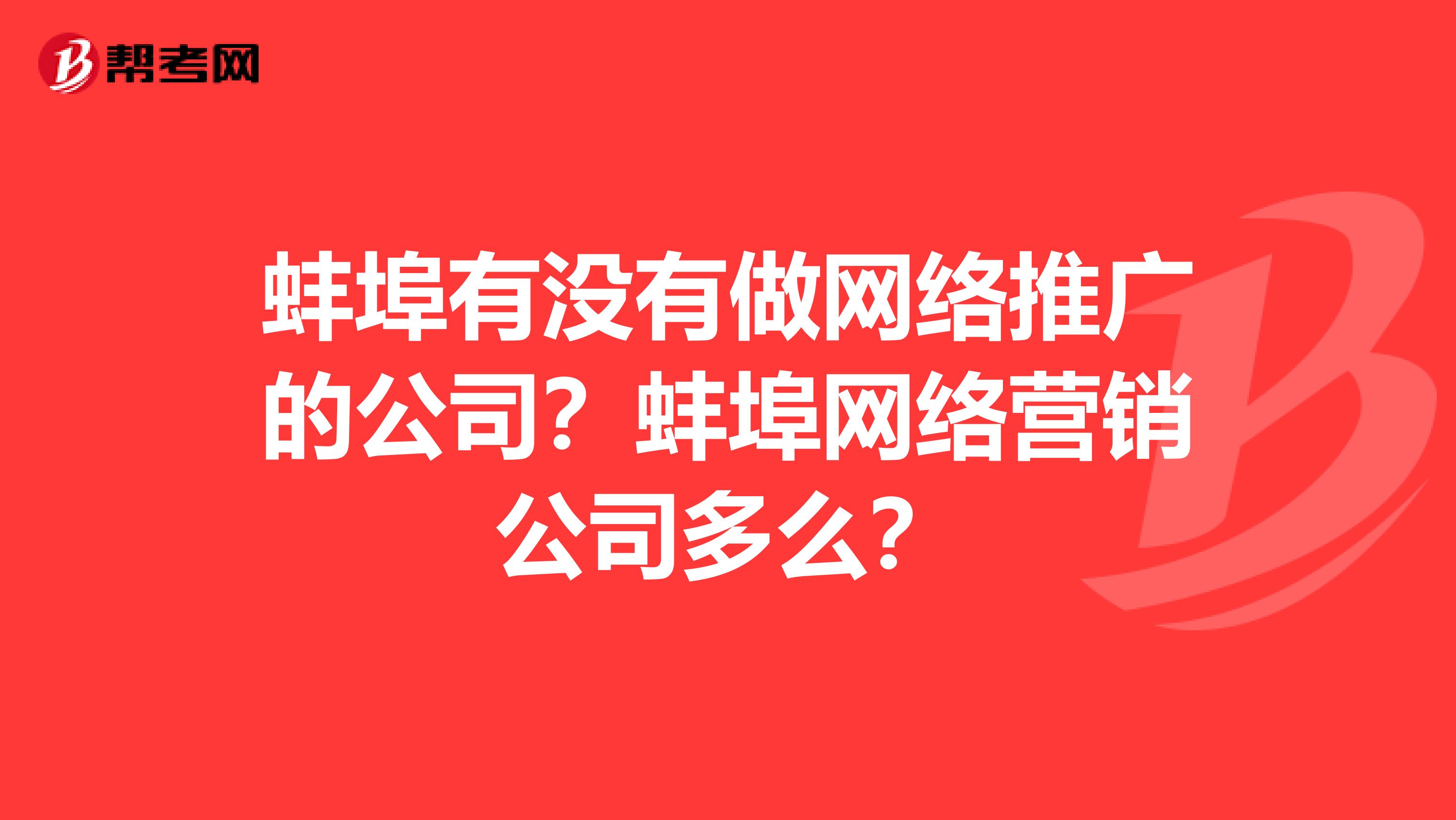 蚌埠有没有做网络推广的公司？蚌埠网络营销公司多么？