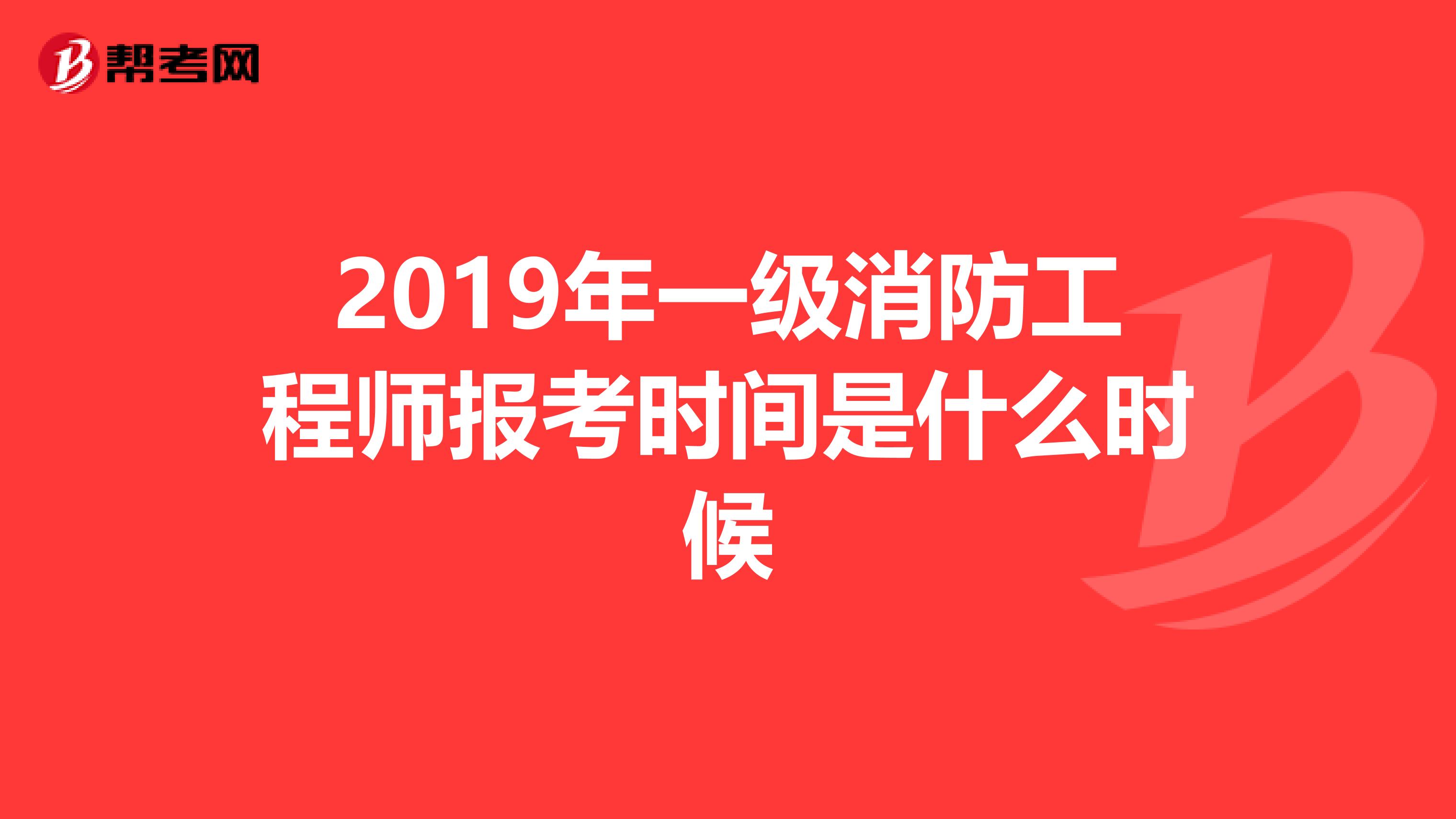2019年一级消防工程师报考时间是什么时候