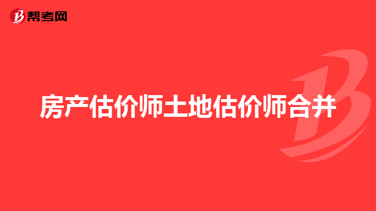 房产估价师土地估价师合并