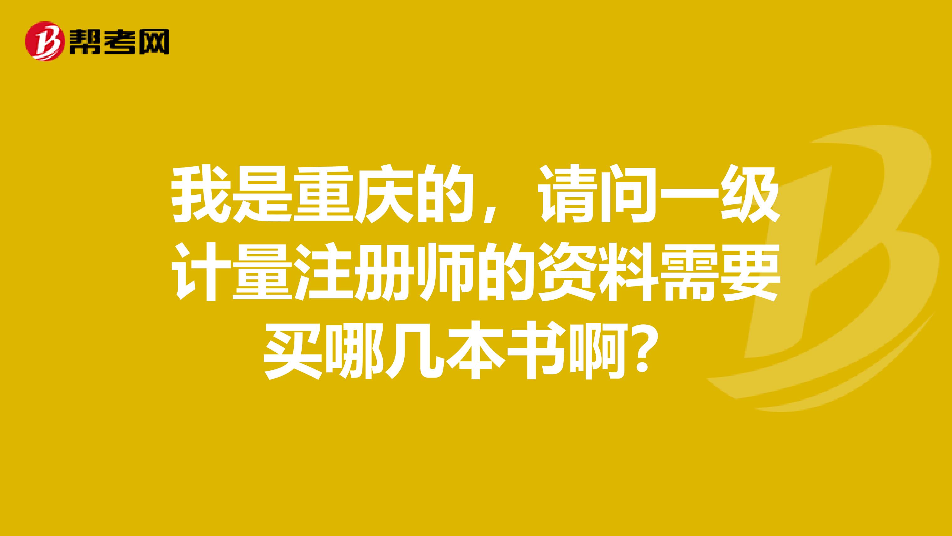 我是重庆的，请问一级计量注册师的资料需要买哪几本书啊？