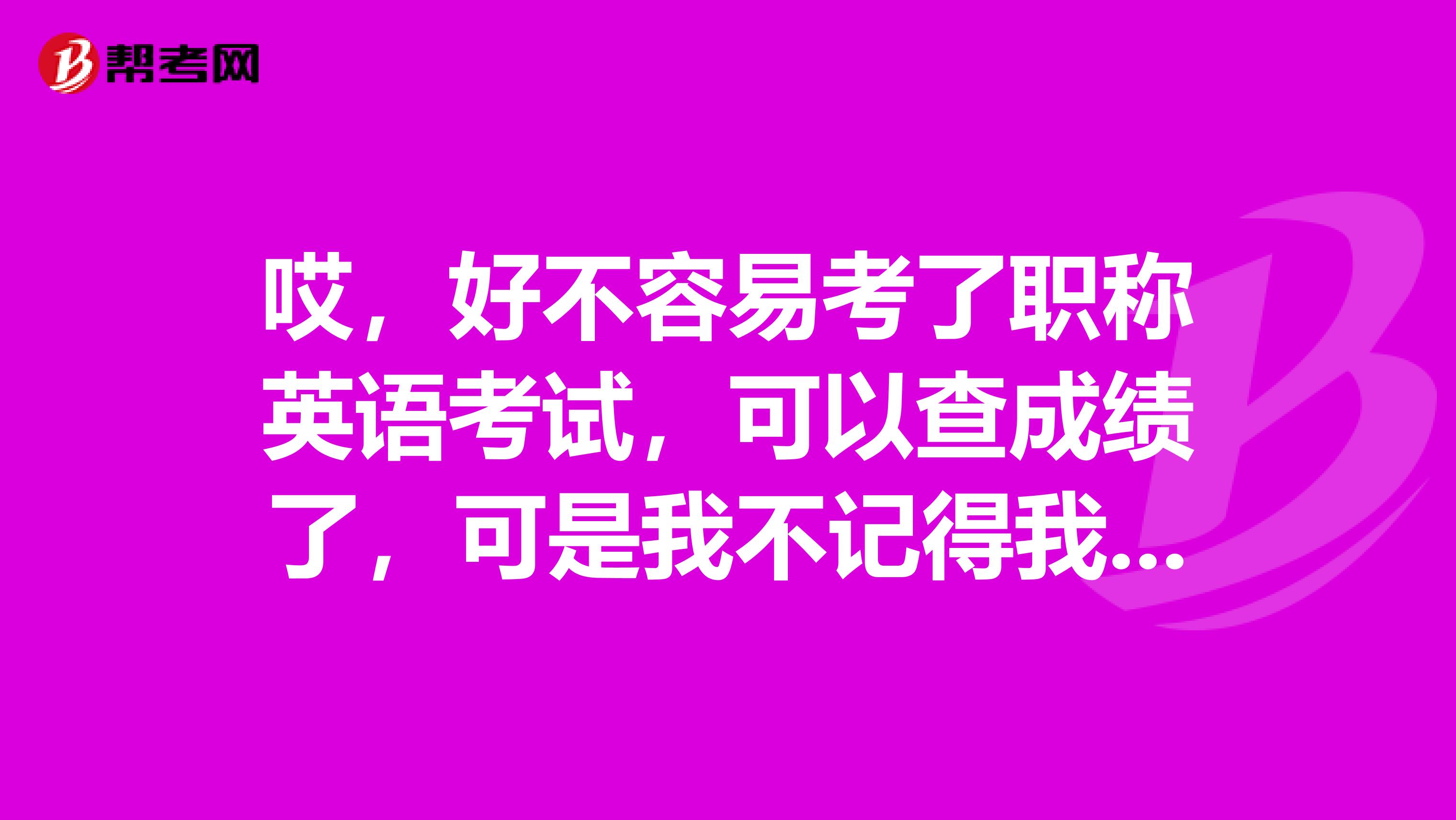 哎，好不容易考了职称英语考试，可以查成绩了，可是我不记得我的准考证号了