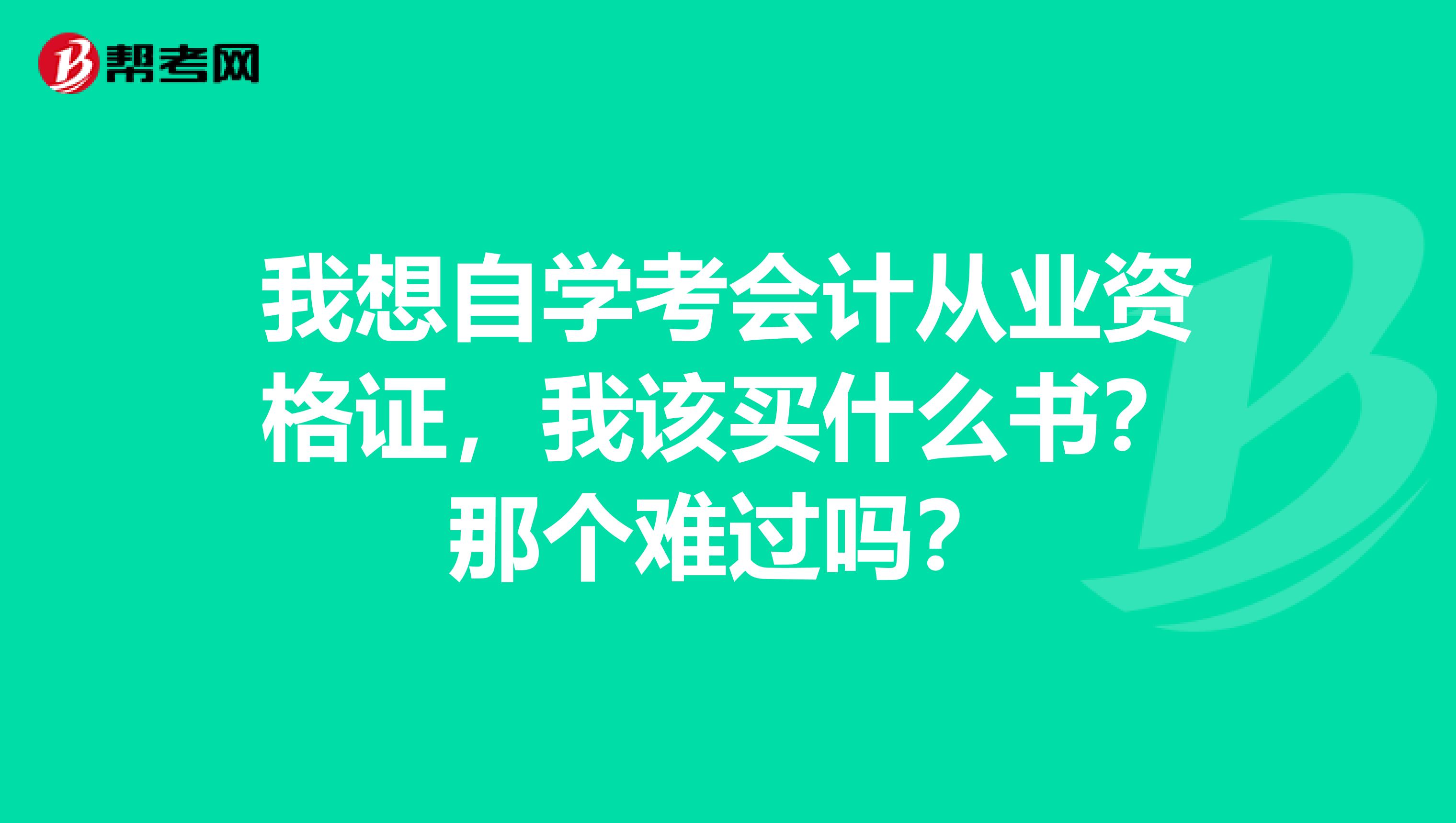 我想自學考會計從業資格證，我該買什么書？那個難過嗎？