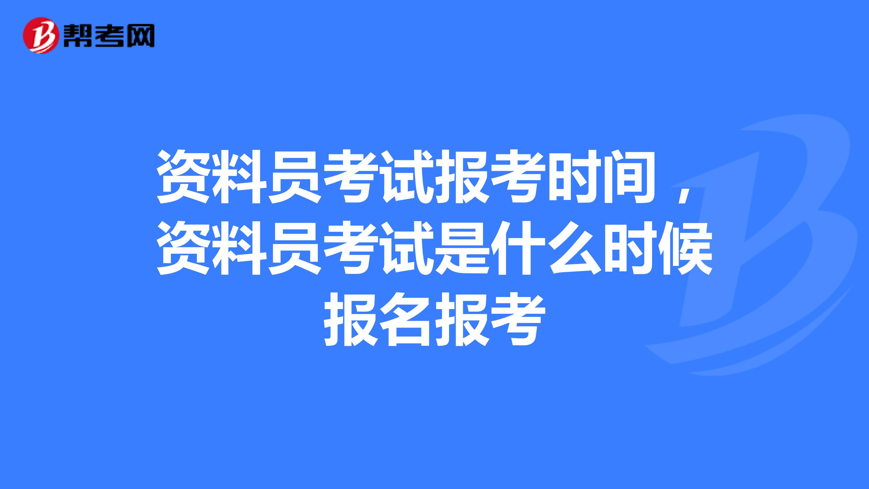 资料员考试报考时间,资料员考试是什么时候报名报考
