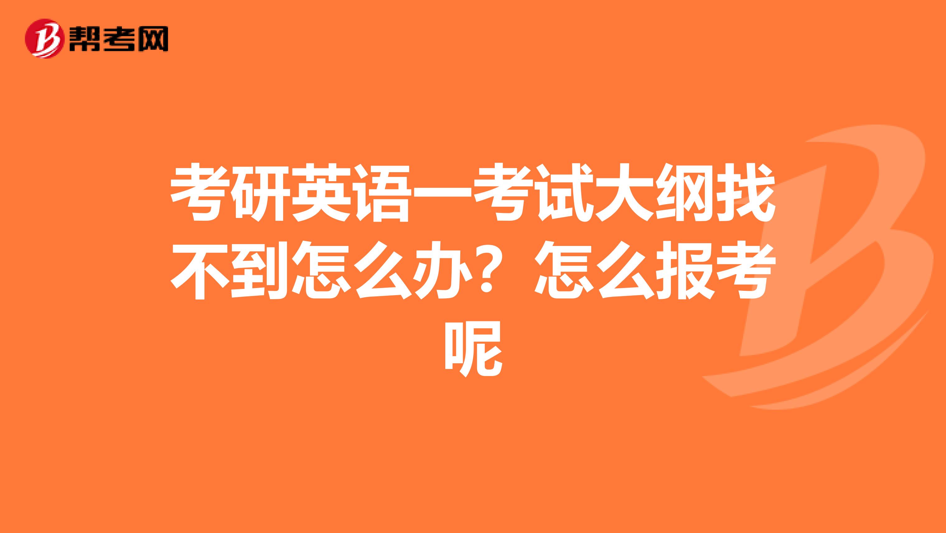 考研英语一考试大纲找不到怎么办？怎么报考呢