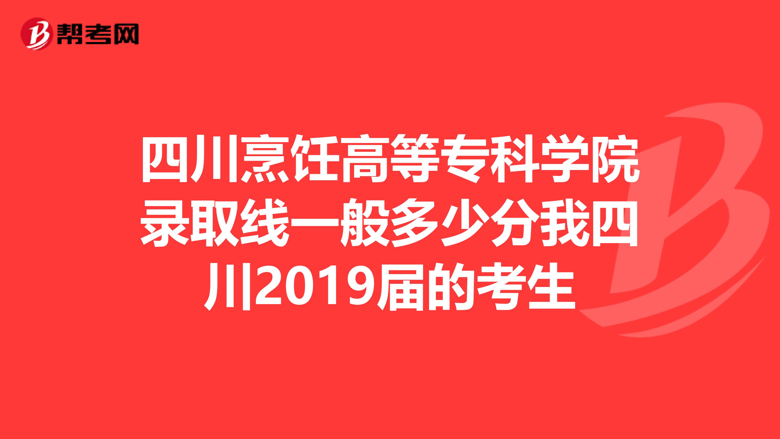 四川烹饪高等专科学院录取线一般多少分我四川2019届的考生