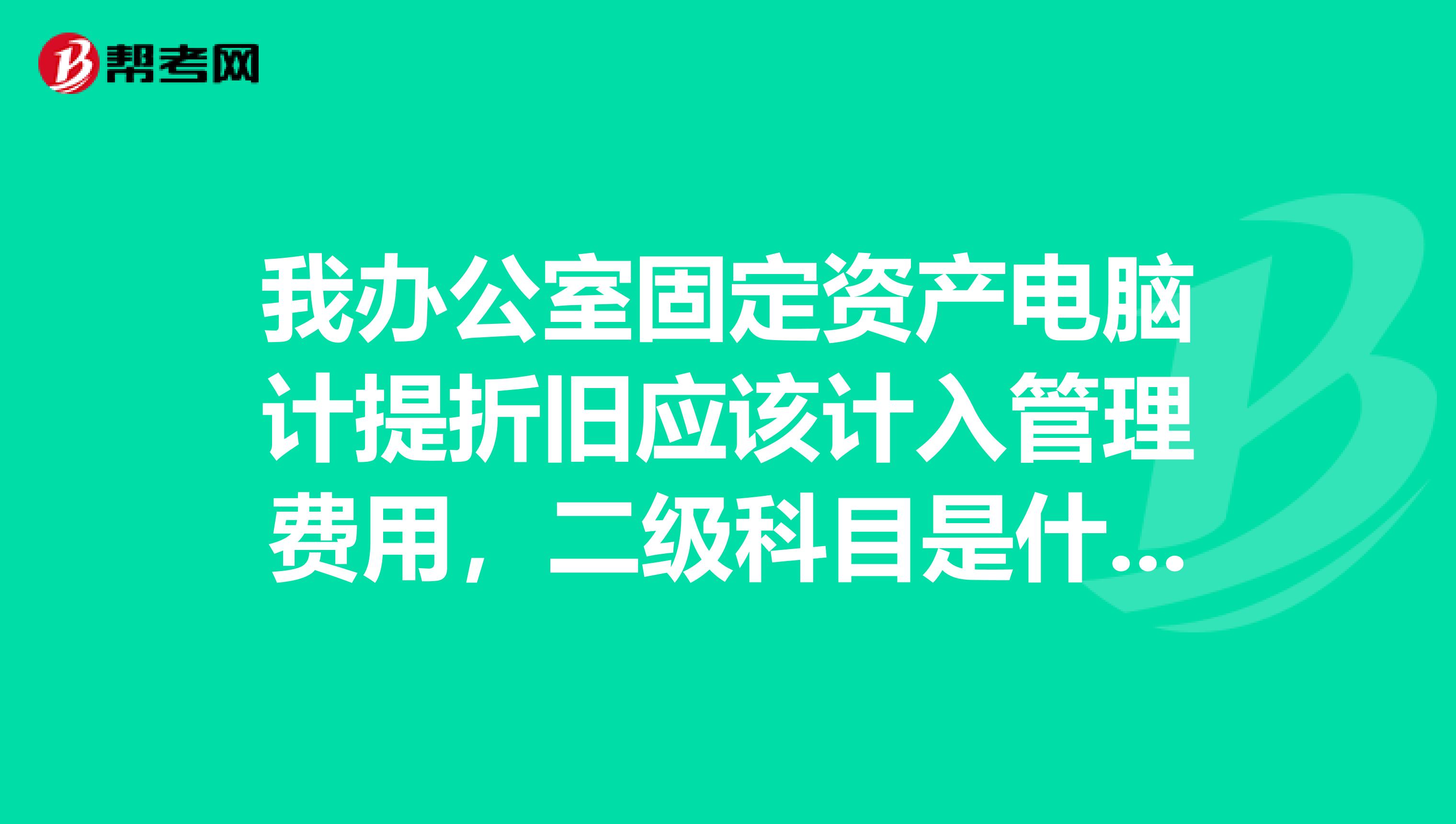 我办公室固定资产电脑计提折旧应该计入管理费用，二级科目是什么呀