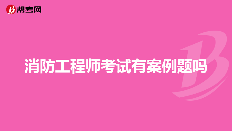 消防工程师考试有案例题吗