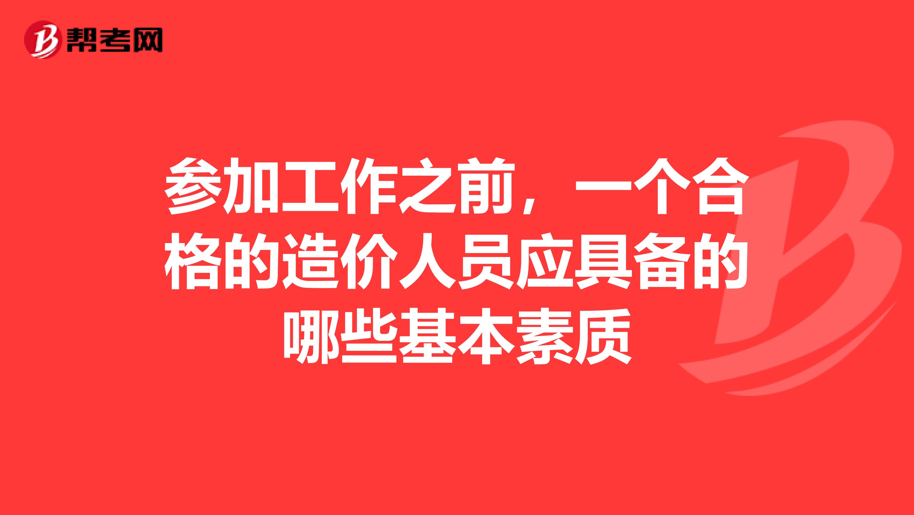 参加工作之前,一个合格的造价人员应具备的哪些基本素质