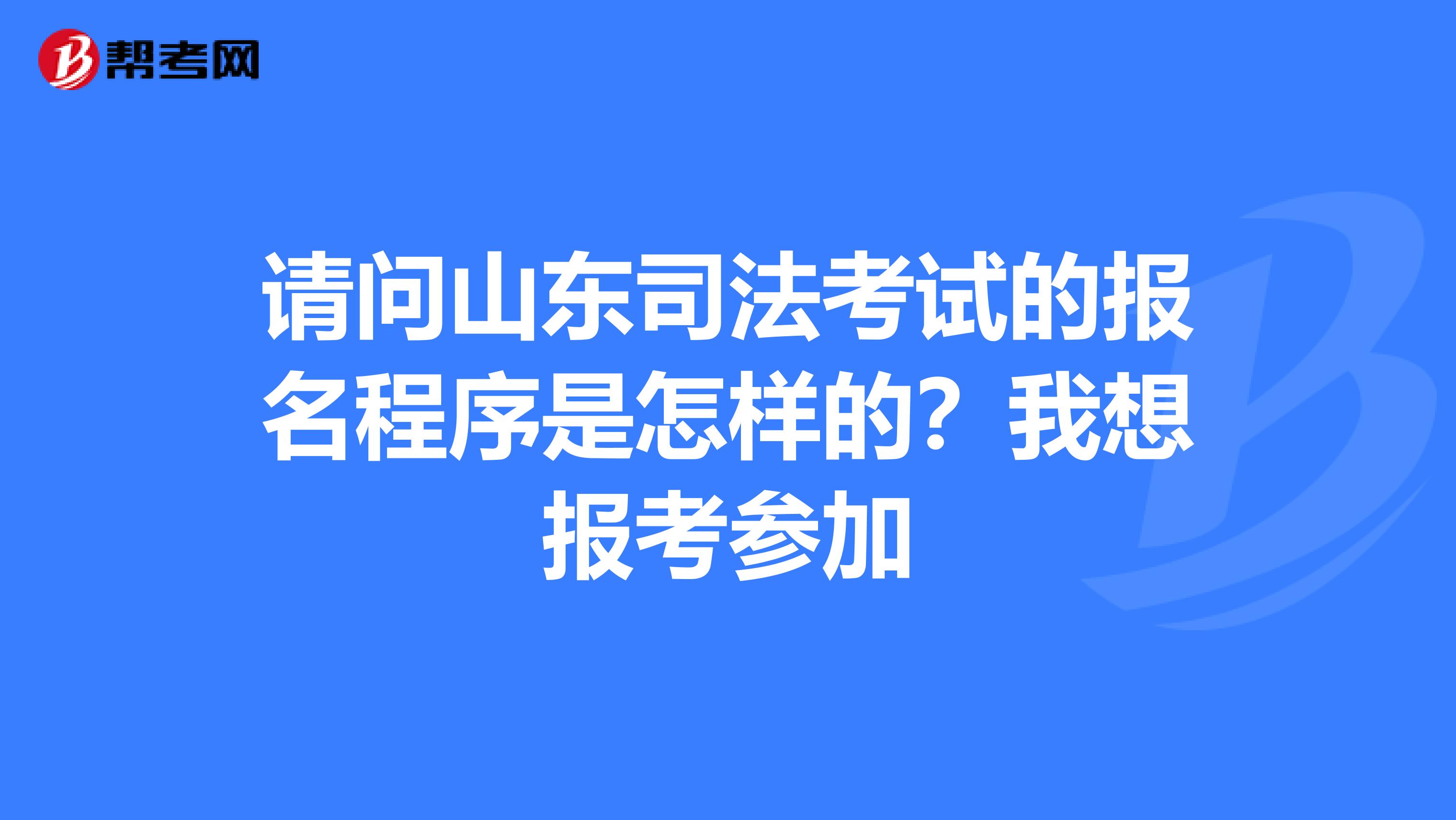 请问山东司法考试的报名程序是怎样的?我想报考参加