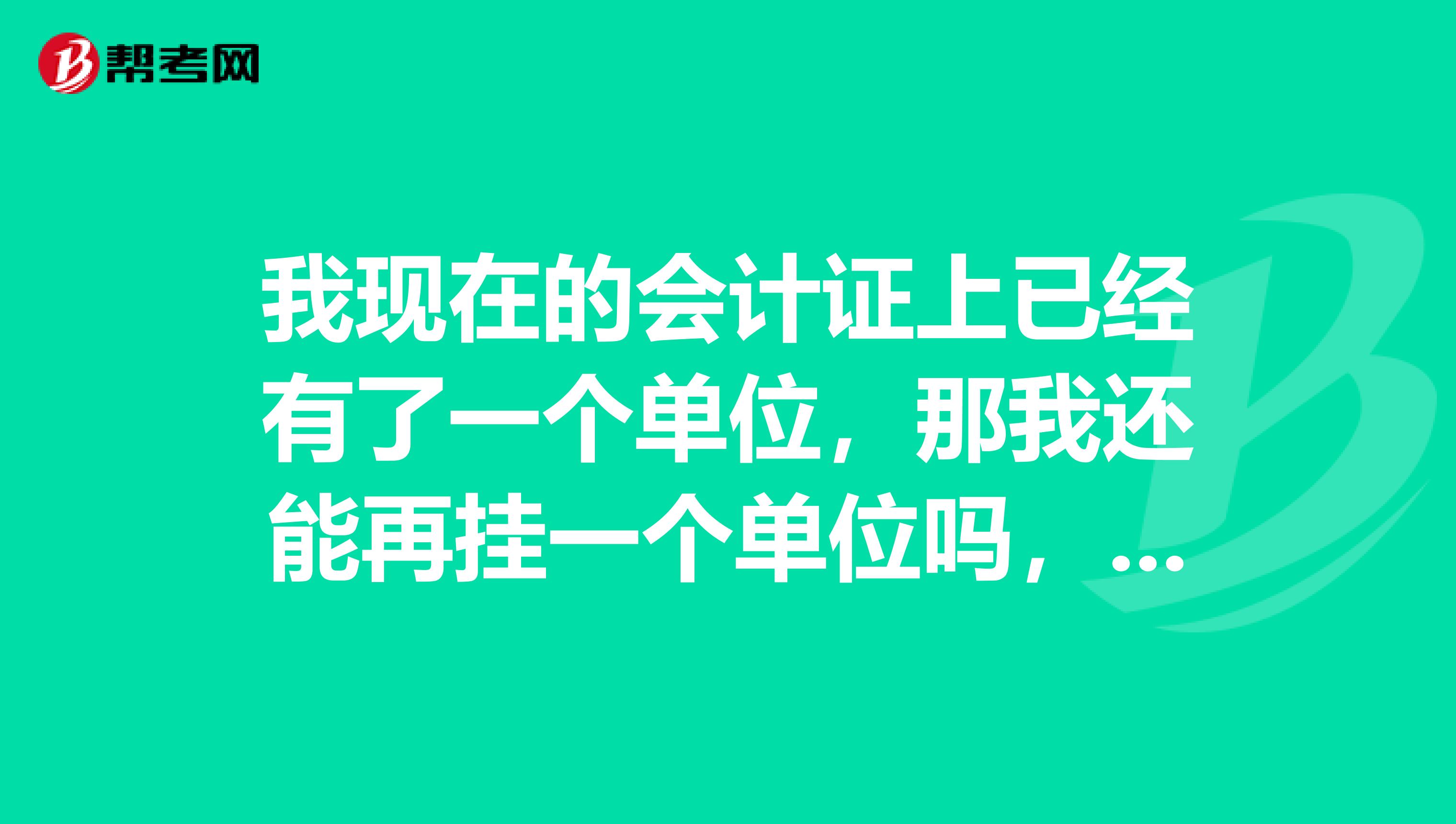 我现在的会计证上已经有了一个单位,那我还能再挂一个单位吗,有坏处吗还有我要怎么做这个变更?