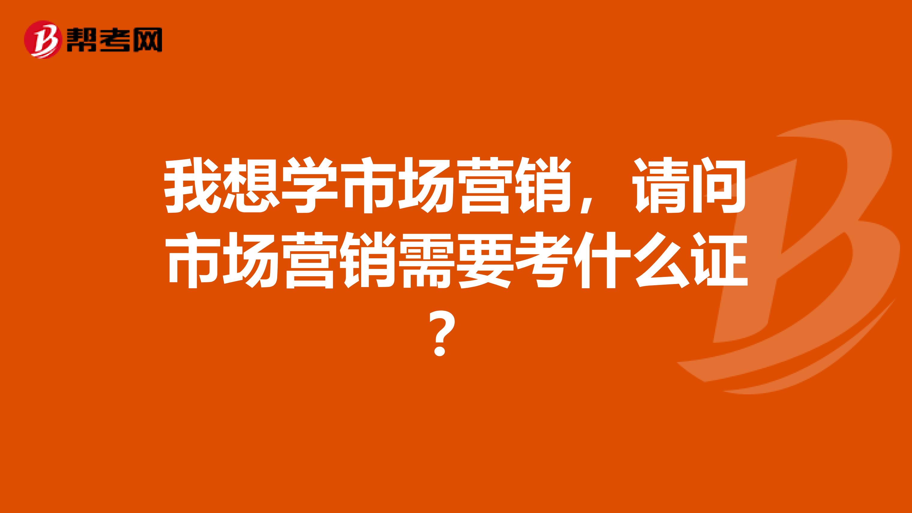 我想学市场营销，请问市场营销需要考什么证？
