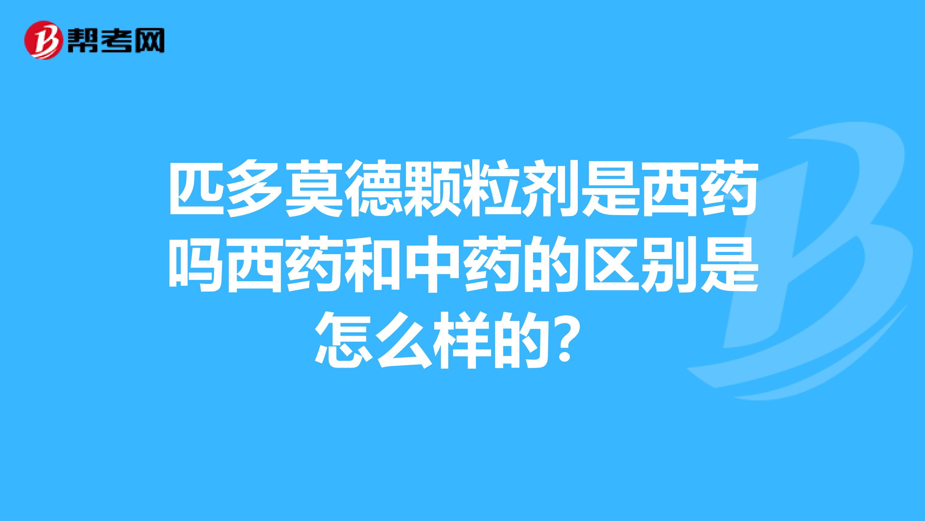 匹多莫德顆粒劑是西藥嗎西藥和中藥的區別是怎么樣的？