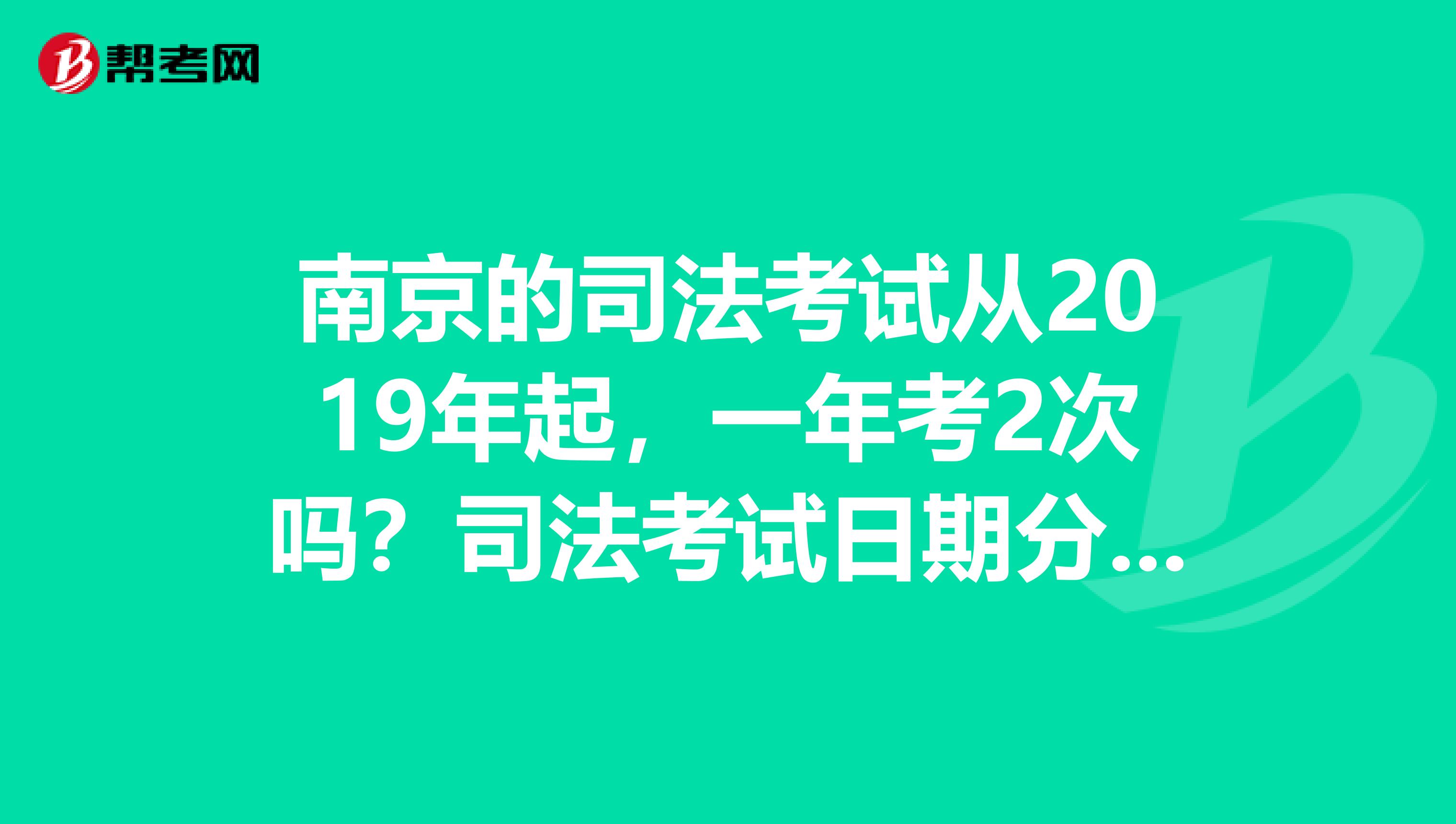 南京的司法考试从2019年起,一年考2次吗?司法考试日期分别是几月几曰?谢了