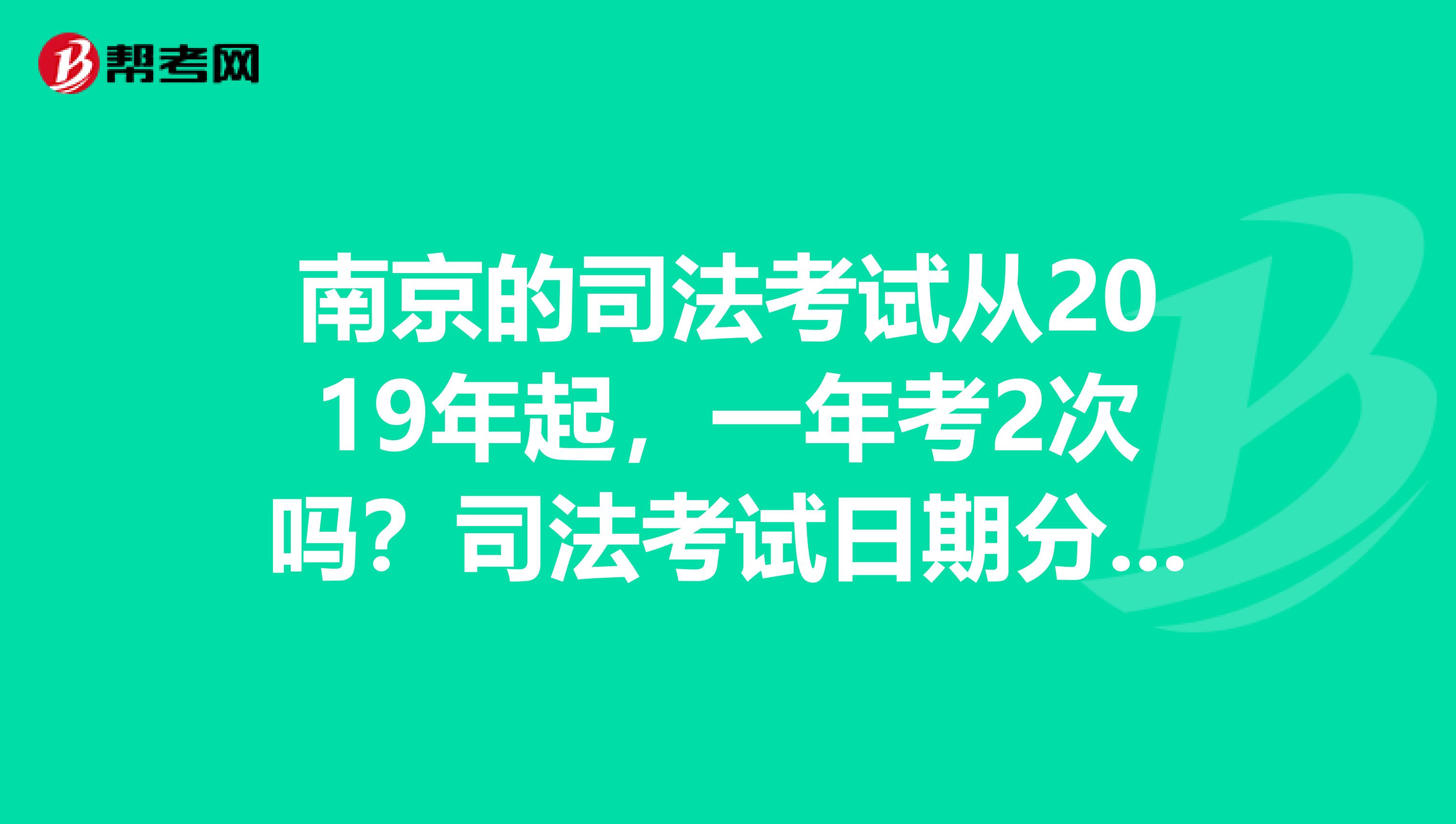 南京的司法考试从2019年起，一年考2次吗？司法考试日期分别是几月几曰？谢了