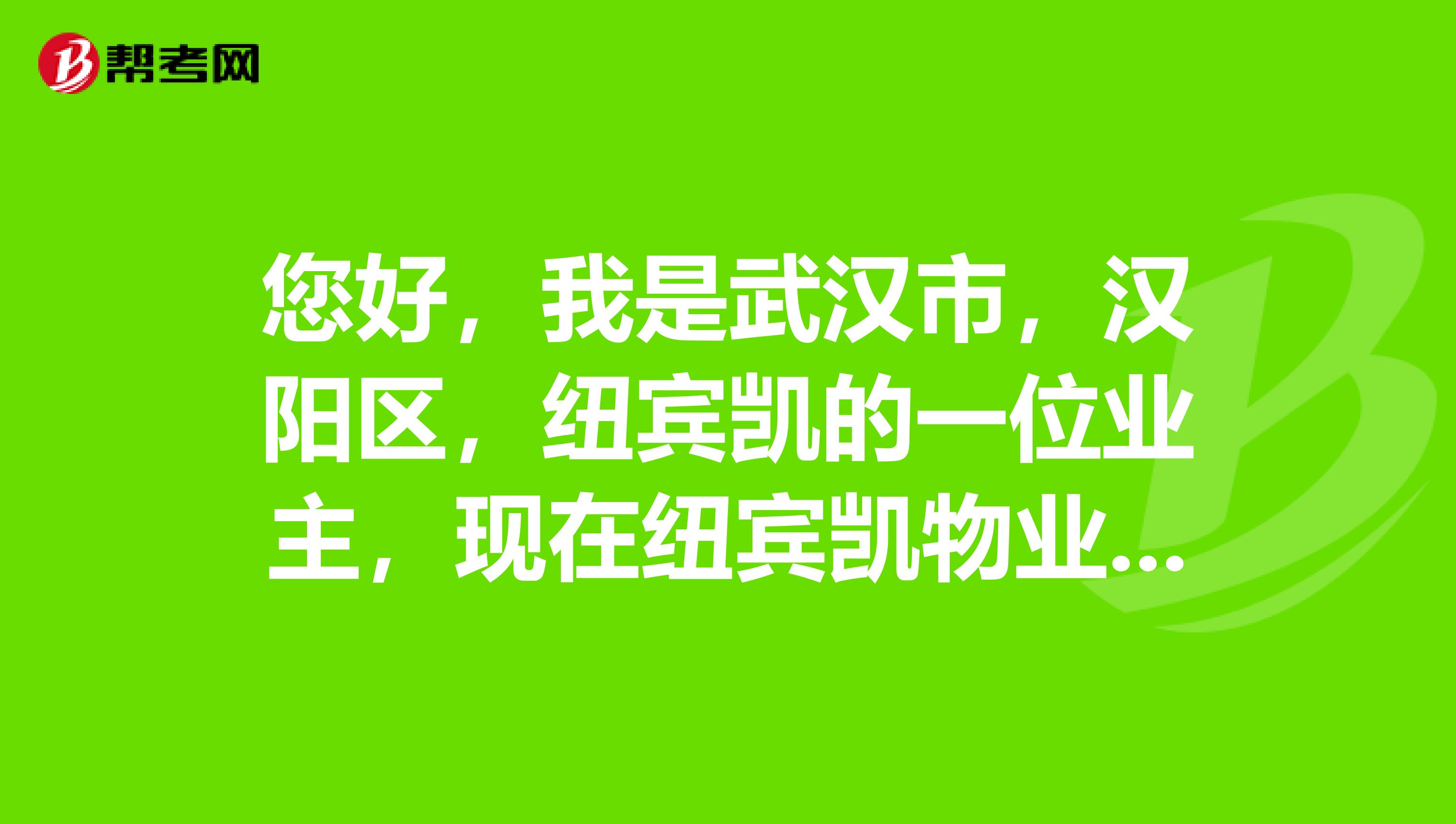 您好，我是武汉市，汉阳区，纽宾凯的一位业主，现在纽宾凯物业都是黑社会，这样的人够资格办物业吗？
